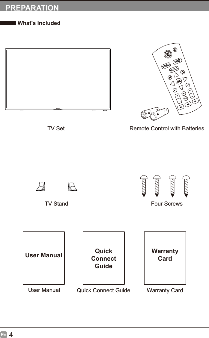 4EnPREPARATION What's IncludedRemote Control with BatteriesTV StandTV SetFour ScrewsUser ManualUser ManualQuick Connect GuideQuickConnectGuideWarranty CardWarrantyCard