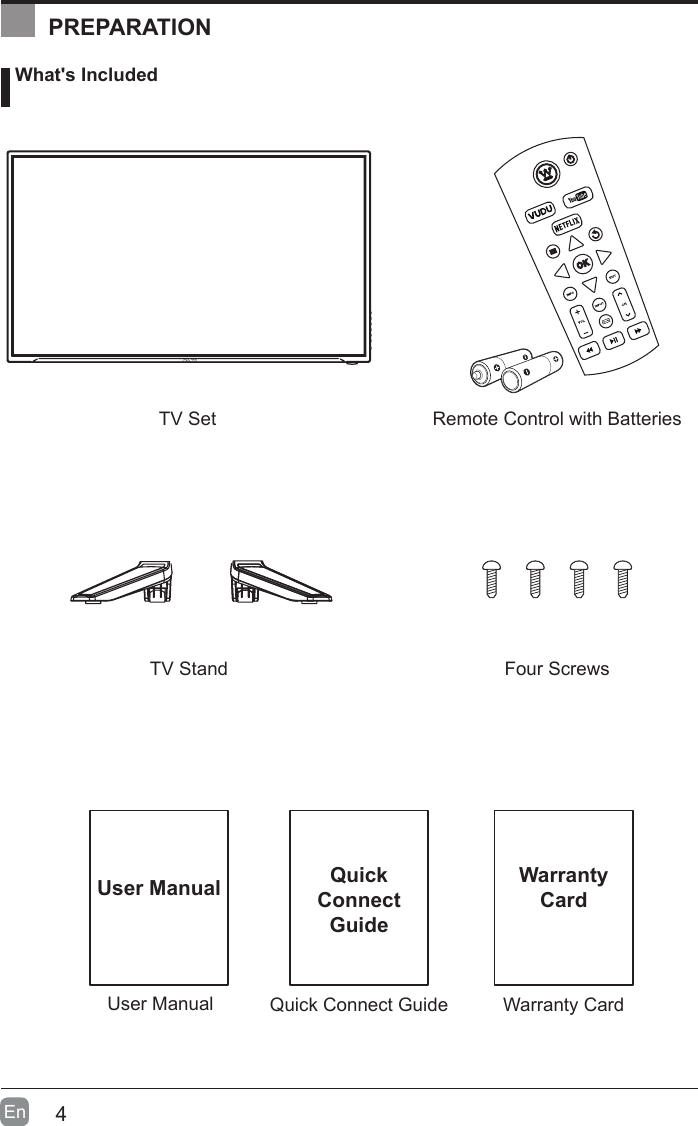 4En  User ManualUser Manual What's IncludedRemote Control with BatteriesTV StandTV SetFour ScrewsQuick Connect GuideQuickConnect GuidePREPARATIONWarranty CardWarrantyCard
