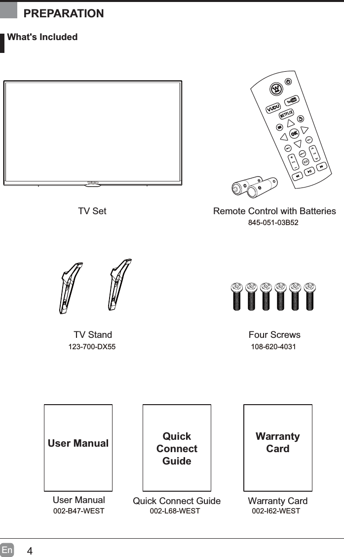 4En What's IncludedPREPARATIONUser ManualUser ManualRemote Control with BatteriesTV StandTV SetFour ScrewsQuick Connect GuideQuickConnectGuideWarranty CardWarrantyCard845-051-03B52123-700-DX55 108-620-4031002-B47-WEST 002-I62-WEST002-L68-WEST
