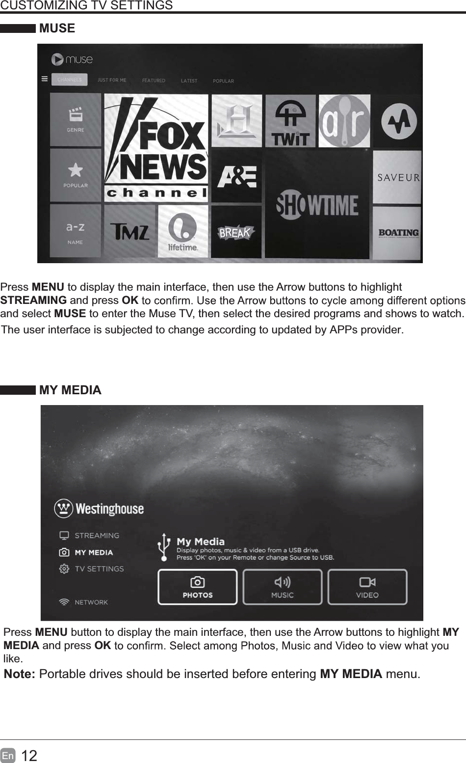 12En  CUSTOMIZING TV SETTINGS MUSEPress MENU to display the main interface, then use the Arrow buttons to highlight STREAMING and press OKand select MUSE to enter the Muse TV, then select the desired programs and shows to watch. MY MEDIAPress MENU button to display the main interface, then use the Arrow buttons to highlight MY MEDIA and press OKlike.  Note: Portable drives should be inserted before entering MY MEDIA menu.The user interface is subjected to change according to updated by APPs provider.