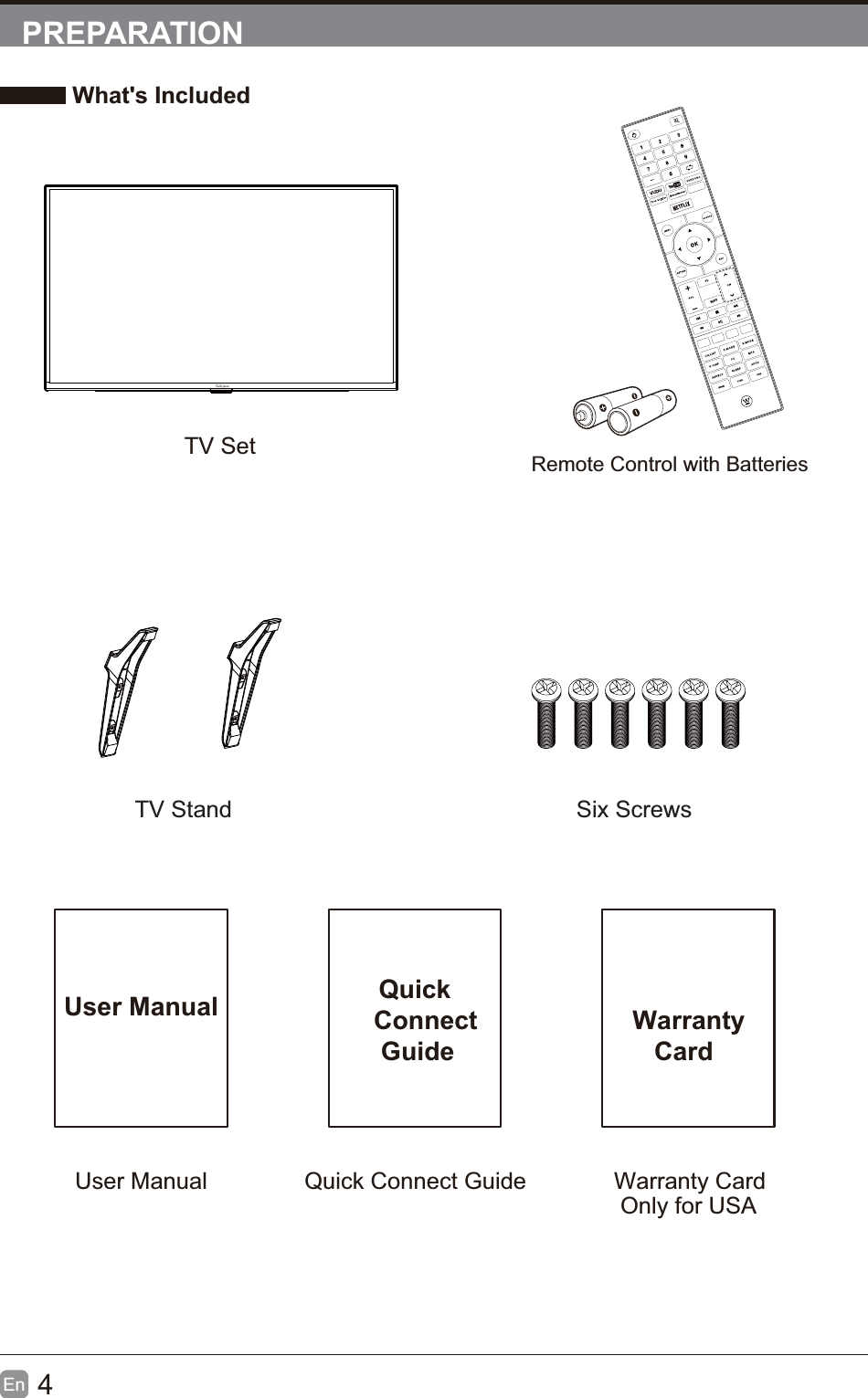 4En  PREPARATION What's IncludedTV SetUser Manual Quick    Connect     GuideUser Manual Quick Connect Guide  Warranty     CardWarranty CardRemote Control with BatteriesINFOOnly for USATV Stand Six Screws