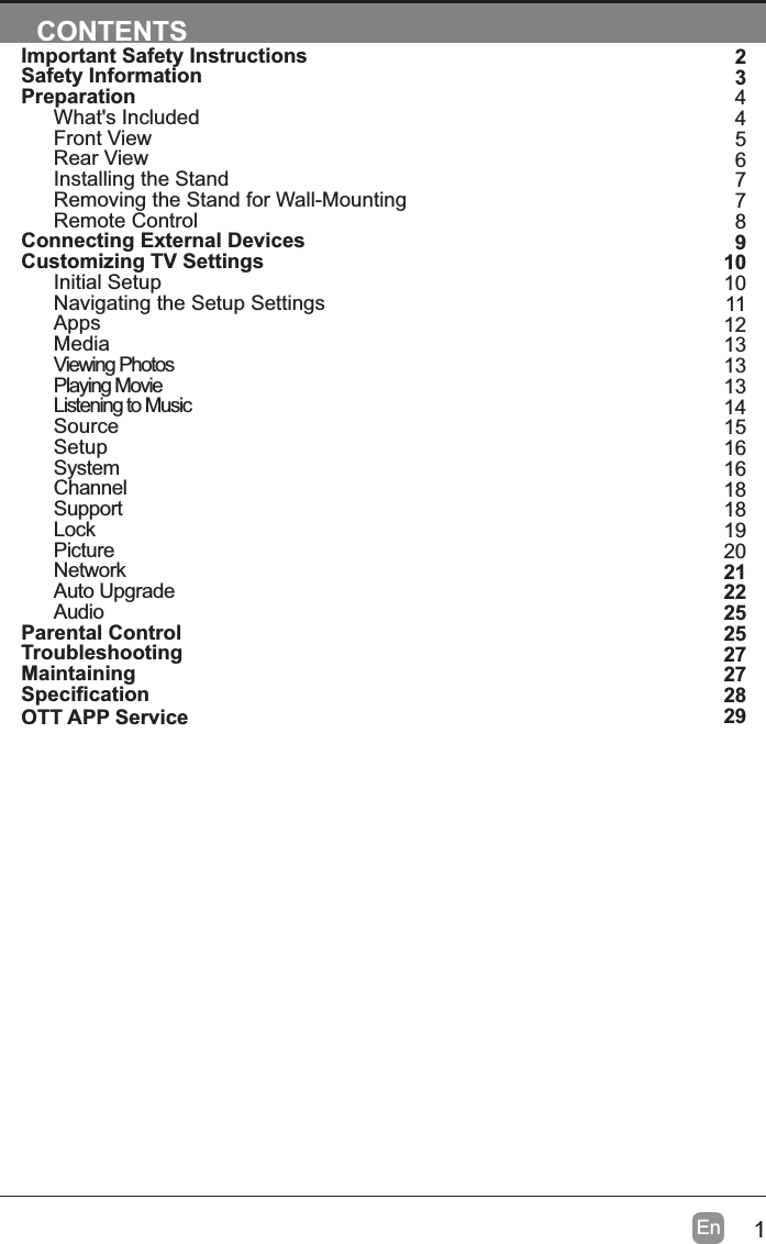 1EnCONTENTSImportant Safety InstructionsSafety InformationPreparationWhat's IncludedFront ViewRear ViewInstalling the StandRemoving the Stand for Wall-MountingRemote ControlConnecting External DevicesCustomizing TV SettingsInitial SetupNavigating the Setup SettingsAppsMediaViewing PhotosPlaying MovieListening to MusicSourceSetupSystemChannelSupportLockPictureNetworkAuto UpgradeAudioParental ControlTroubleshootingMaintaining6SHFL&iquest;FDWLRQOTT APP Service23445677891010111213131314151616181819202122252527272829