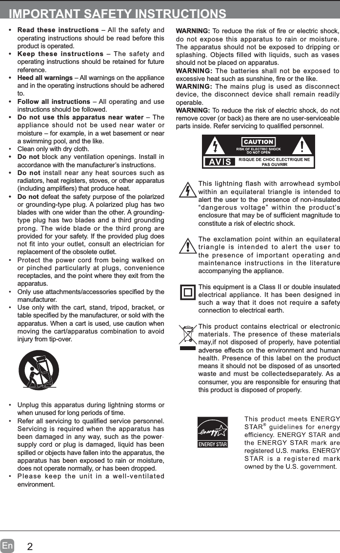 2EnIMPORTANT SAFETY INSTRUCTIONS• Read these instructions – All the safety and operating instructions should be read before this product is operated. • Keep these instructions – The safety and operating instructions should be retained for future reference.• Heed all warnings – All warnings on the appliance and in the operating instructions should be adhered to.• Follow all instructions – All operating and use instructions should be followed. • Do not use this apparatus near water – The appliance should not be used near water or moisture – for example, in a wet basement or near a swimming pool, and the like.• Clean only with dry cloth.• Do not block any ventilation openings. Install in accordance with the manufacturer’s instructions.• Do not install near any heat sources such as radiators, heat registers, stoves, or other apparatus LQFOXGLQJDPSOL¿HUVWKDWSURGXFHKHDW• Do not defeat the safety purpose of the polarized or grounding-type plug. A polarized plug has two blades with one wider than the other. A grounding-type plug has two blades and a third grounding prong. The wide blade or the third prong are provided for your safety. If the provided plug does not fit into your outlet, consult an electrician for replacement of the obsolete outlet.• Protect the power cord from being walked on or pinched particularly at plugs, convenience receptacles, and the point where they exit from the apparatus.•2QO\XVHDWWDFKPHQWVDFFHVVRULHVVSHFL¿HGE\WKHmanufacturer.• Use only with the cart, stand, tripod, bracket, or WDEOHVSHFL¿HGE\WKHPDQXIDFWXUHURUVROGZLWKWKHapparatus. When a cart is used, use caution when moving the cart/apparatus combination to avoid injury from tip-over. WARNING:7RUHGXFHWKHULVNRI¿UHRUHOHFWULFVKRFNdo not expose this apparatus to rain or moisture. The apparatus should not be exposed to dripping or splashing. Objects filled with liquids, such as vases should not be placed on apparatus. WARNING: The batteries shall not be exposed to H[FHVVLYHKHDWVXFKDVVXQVKLQH¿UHRUWKHOLNHWARNING: The mains plug is used as disconnect device, the disconnect device shall remain readily operable.WARNING: To reduce the risk of electric shock, do not UHPRYHFRYHURUEDFNDVWKHUHDUHQRXVHUVHUYLFHDEOHSDUWVLQVLGH5HIHUVHUYLFLQJWRTXDOL¿HGSHUVRQQHO• Unplug this apparatus during lightning storms or when unused for long periods of time.• Refer all servicing to qualified service personnel. Servicing is required when the apparatus has been damaged in any way, such as the power-supply cord or plug is damaged, liquid has been spilled or objects have fallen into the apparatus, the apparatus has been exposed to rain or moisture, does not operate normally, or has been dropped.• Please keep the unit in a well-ventilated environment.This lightning flash with arrowhead symbol within an equilateral triangle is intended to alert the user to the  presence of non-insulated “dangerous voltage” within the product’s HQFORVXUHWKDWPD\EHRIVXI¿FLHQWPDJQLWXGHWRconstitute a risk of electric shock.The exclamation point within an equilateral triangle is intended to alert the user to the presence of important operating and maintenance instructions in the literature accompanying the appliance. This equipment is a Class II or double insulated electrical appliance. It has been designed in such a way that it does not require a safety connection to electrical earth.This product contains electrical or electronic materials. The presence of these materials may,if not disposed of properly, have potential adverse effects on the environment and human health. Presence of this label on the product means it should not be disposed of as unsorted waste and must be collectedseparately. As a consumer, you are responsible for ensuring that this product is disposed of properly.
