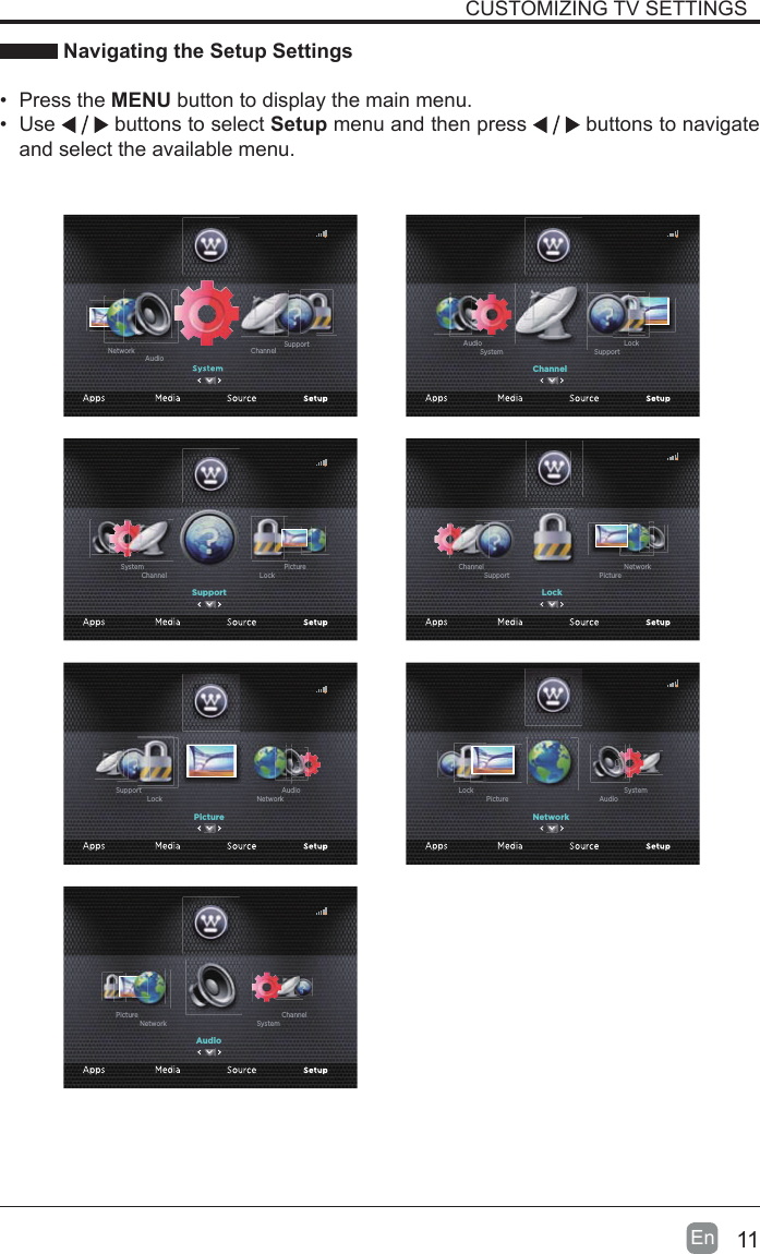 11En  CUSTOMIZING TV SETTINGS Navigating the Setup Settings&bull;  Press the MENU button to display the main menu. &bull;  Use   buttons to select Setup menu and then press   buttons to navigate and select the available menu.Channel SupportAudioNetworkChannelSupportSystemLockAudioSupportLockChannelPictureSystemLockPictureSupportNetworkChannelPictureNetworkLockAudioSupportNetworkAudioPictureSystemLockAudioSystemNetworkChannelPicture