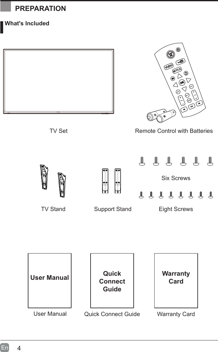 4En  User ManualUser Manual What's IncludedRemote Control with BatteriesTV Stand Support StandTV SetSix ScrewsEight ScrewsQuick Connect GuideQuickConnect GuidePREPARATIONWarranty CardWarrantyCard
