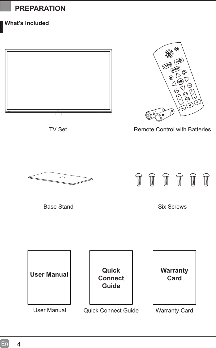 4En  User ManualUser Manual What's IncludedRemote Control with BatteriesBase StandTV SetSix ScrewsQuick Connect GuideQuickConnect GuidePREPARATIONWarranty CardWarrantyCard