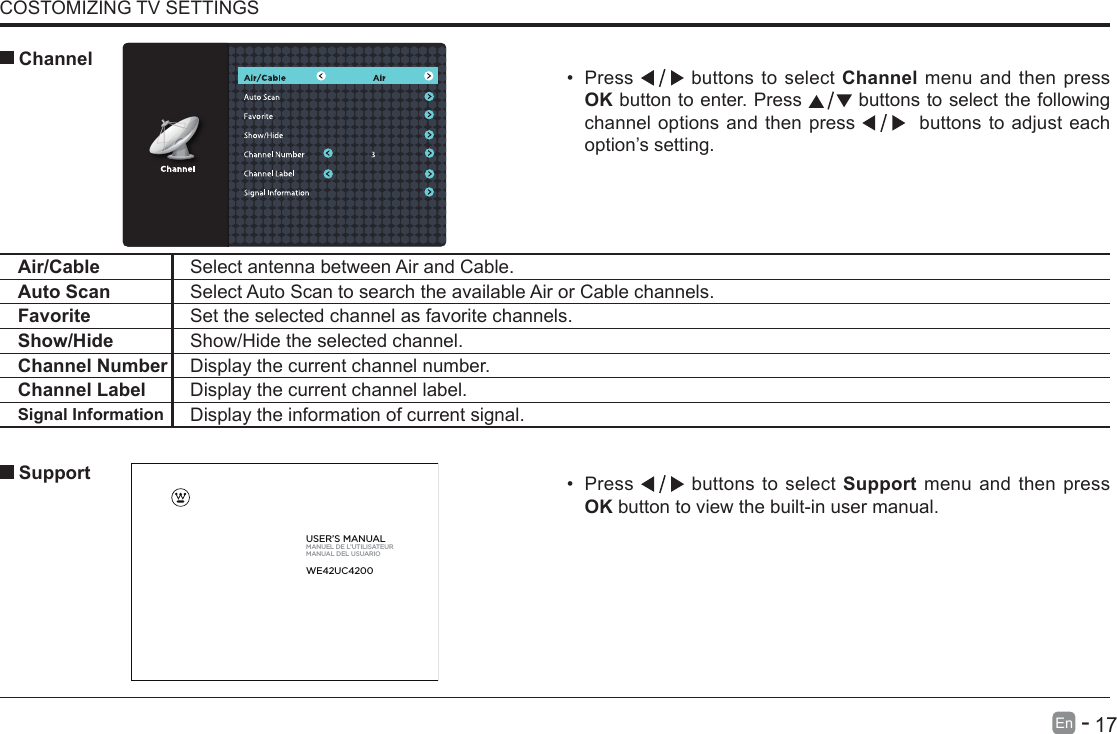       17En   -   COSTOMIZING TV SETTINGS&bull; Press   buttons to select Support menu and then press OK button to view the built-in user manual.      SupportAir/Cable Select antenna between Air and Cable. Auto Scan Select Auto Scan to search the available Air or Cable channels.Favorite Set the selected channel as favorite channels.Show/Hide Show/Hide the selected channel.Channel Number Display the current channel number.Channel Label Display the current channel label.Signal Information Display the information of current signal.&bull; Press   buttons to select Channel menu and then press OK button to enter. Press   buttons to select the following channel options and then press    buttons to adjust each option&rsquo;s setting.  ChannelUSER&rsquo;S MANUALMANUEL DE L&rsquo;UTILISATEURMANUAL DEL USUARIOWE42UC4200