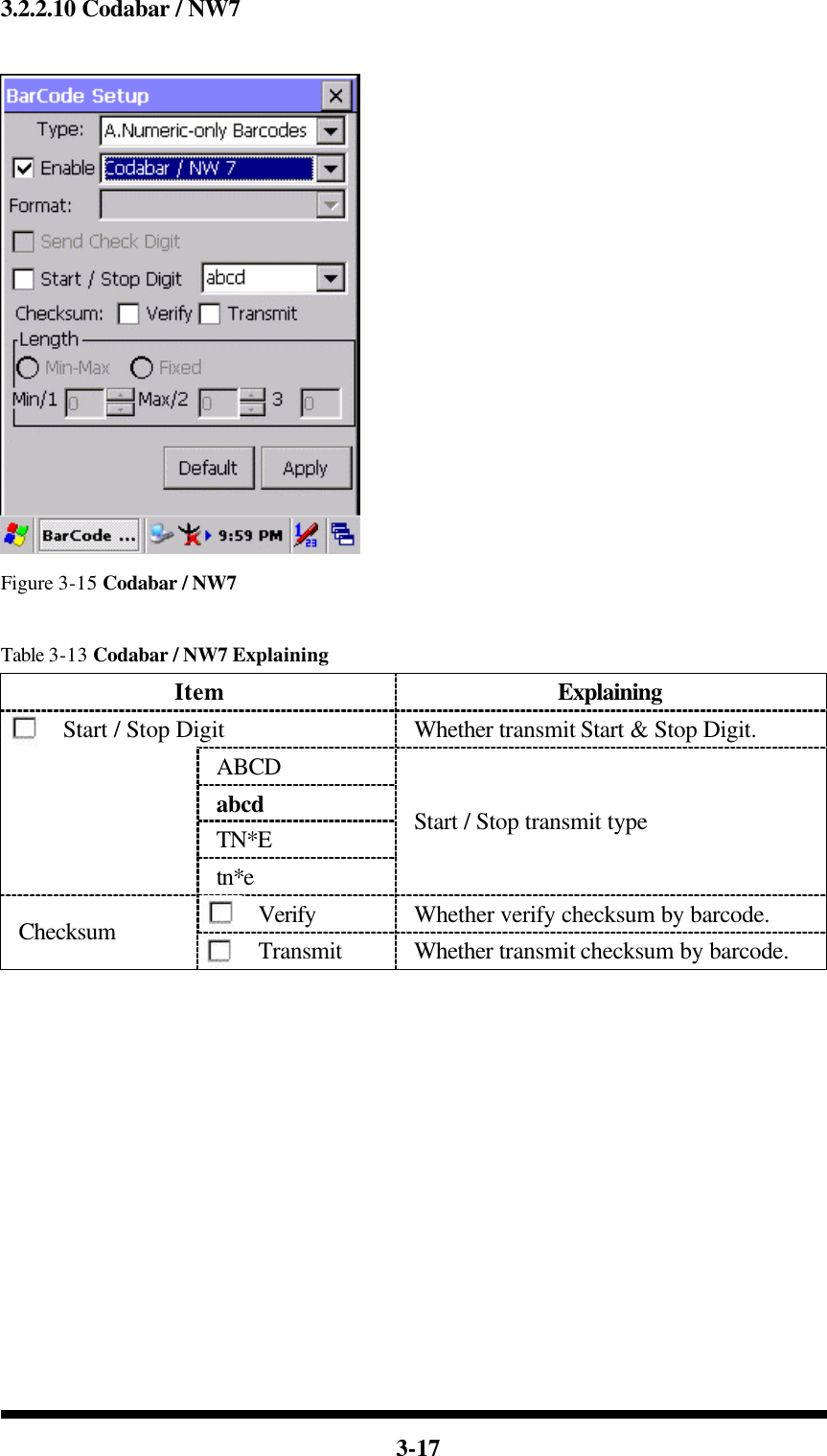  3-17 3.2.2.10 Codabar / NW7   Figure 3-15 Codabar / NW7  Table 3-13 Codabar / NW7 Explaining Item Explaining Start / Stop Digit Whether transmit Start &amp; Stop Digit. ABCD abcd   TN*E  tn*e Start / Stop transmit type Verify Whether verify checksum by barcode. Checksum Transmit Whether transmit checksum by barcode.            