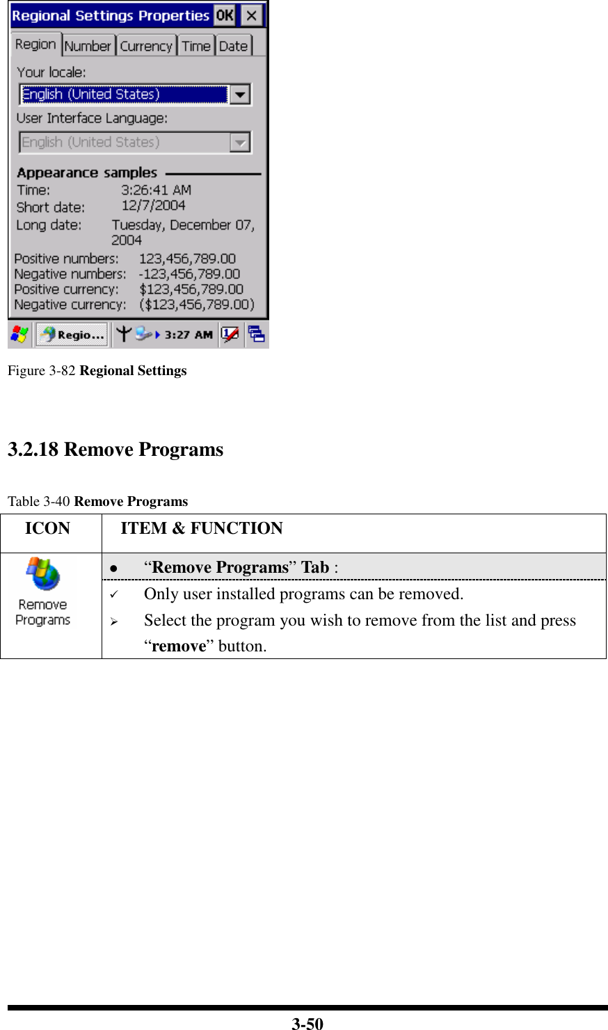  3-50   Figure 3-82 Regional Settings   3.2.18 Remove Programs  Table 3-40 Remove Programs     ICON  ITEM &amp; FUNCTION  “Remove Programs” Tab :    Only user installed programs can be removed.  Select the program you wish to remove from the list and press “remove” button.             