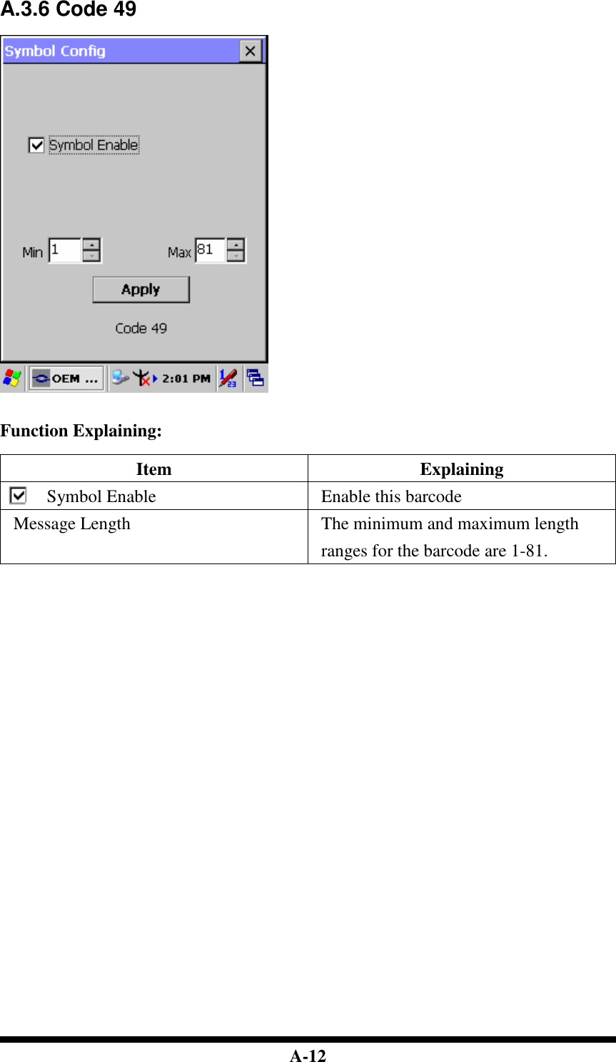  A-12 A.3.6 Code 49     Function Explaining:  Item  Explaining Symbol Enable  Enable this barcode Message Length  The minimum and maximum length ranges for the barcode are 1-81.                                   