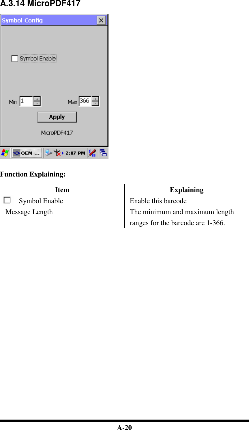  A-20 A.3.14 MicroPDF417     Function Explaining:  Item  Explaining Symbol Enable  Enable this barcode Message Length  The minimum and maximum length ranges for the barcode are 1-366.                                 