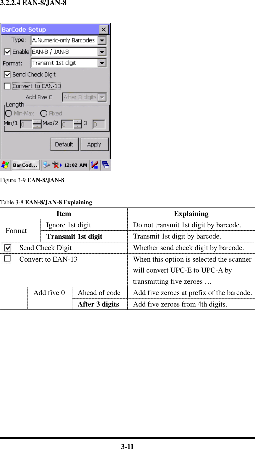  3-11 3.2.2.4 EAN-8/JAN-8   Figure 3-9 EAN-8/JAN-8  Table 3-8 EAN-8/JAN-8 Explaining Item Explaining Ignore 1st digit  Do not transmit 1st digit by barcode. Format Transmit 1st digit Transmit 1st digit by barcode. Send Check Digit Whether send check digit by barcode. Convert to EAN-13  When this option is selected the scanner will convert UPC-E to UPC-A by transmitting five zeroes …  Ahead of code Add five zeroes at prefix of the barcode.  Add five 0 After 3 digits  Add five zeroes from 4th digits.           