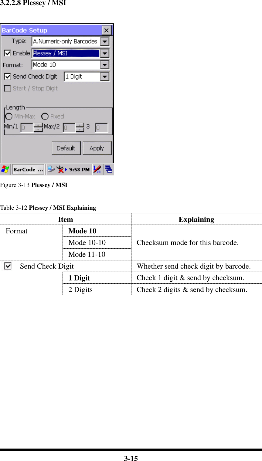  3-15 3.2.2.8 Plessey / MSI   Figure 3-13 Plessey / MSI  Table 3-12 Plessey / MSI Explaining Item Explaining Mode 10 Mode 10-10 Format Mode 11-10 Checksum mode for this barcode. Send Check Digit Whether send check digit by barcode. 1 Digit Check 1 digit &amp; send by checksum.  2 Digits Check 2 digits &amp; send by checksum.             