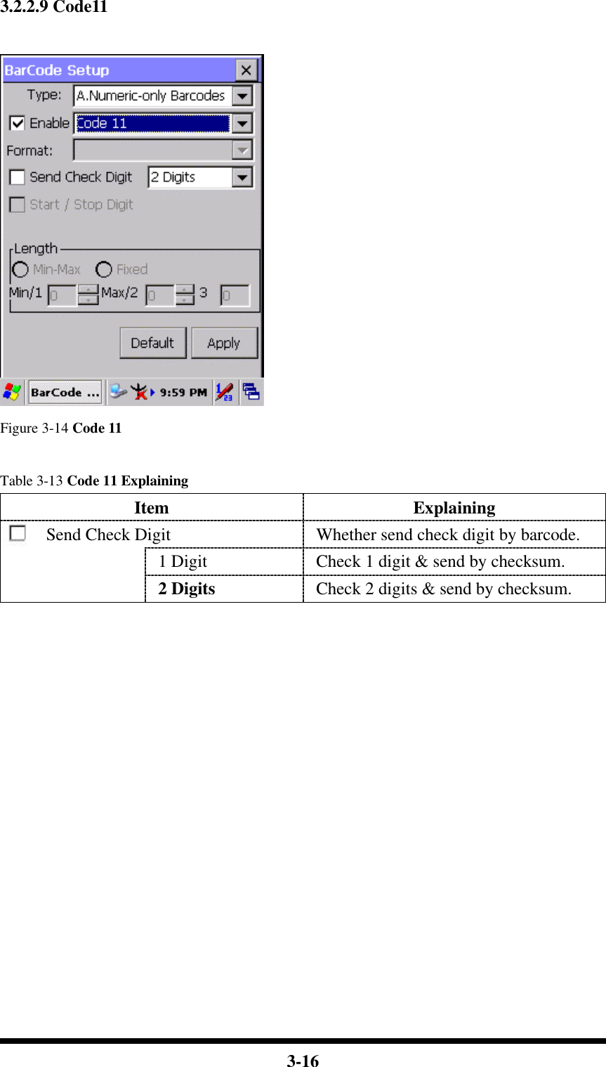  3-16 3.2.2.9 Code11   Figure 3-14 Code 11  Table 3-13 Code 11 Explaining Item Explaining Send Check Digit Whether send check digit by barcode. 1 Digit Check 1 digit &amp; send by checksum.  2 Digits  Check 2 digits &amp; send by checksum.                