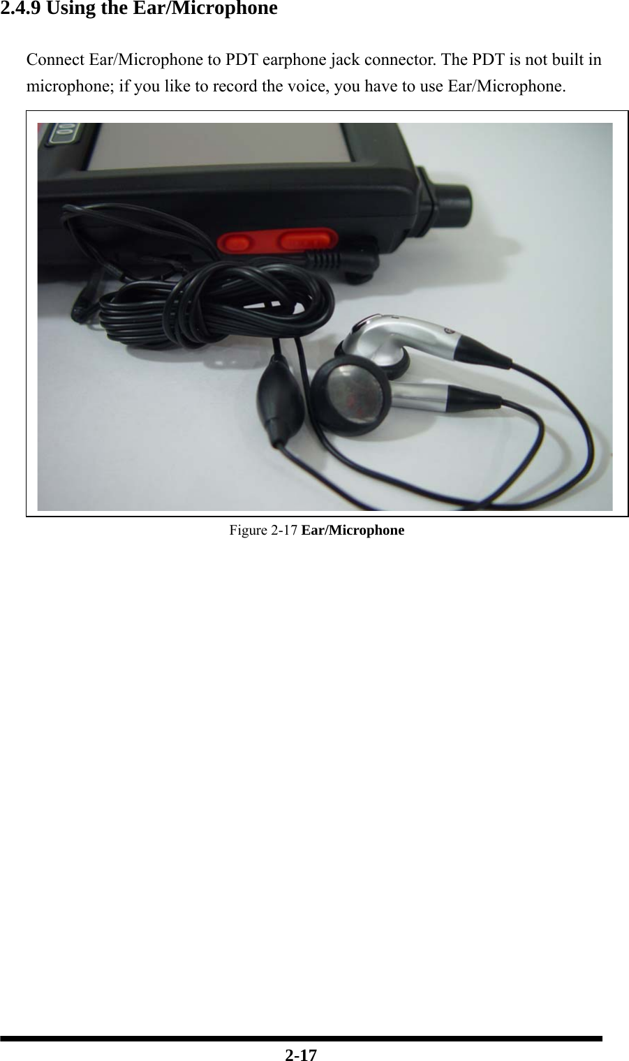  2-17 2.4.9 Using the Ear/Microphone  Connect Ear/Microphone to PDT earphone jack connector. The PDT is not built in microphone; if you like to record the voice, you have to use Ear/Microphone. Figure 2-17 Ear/Microphone                  