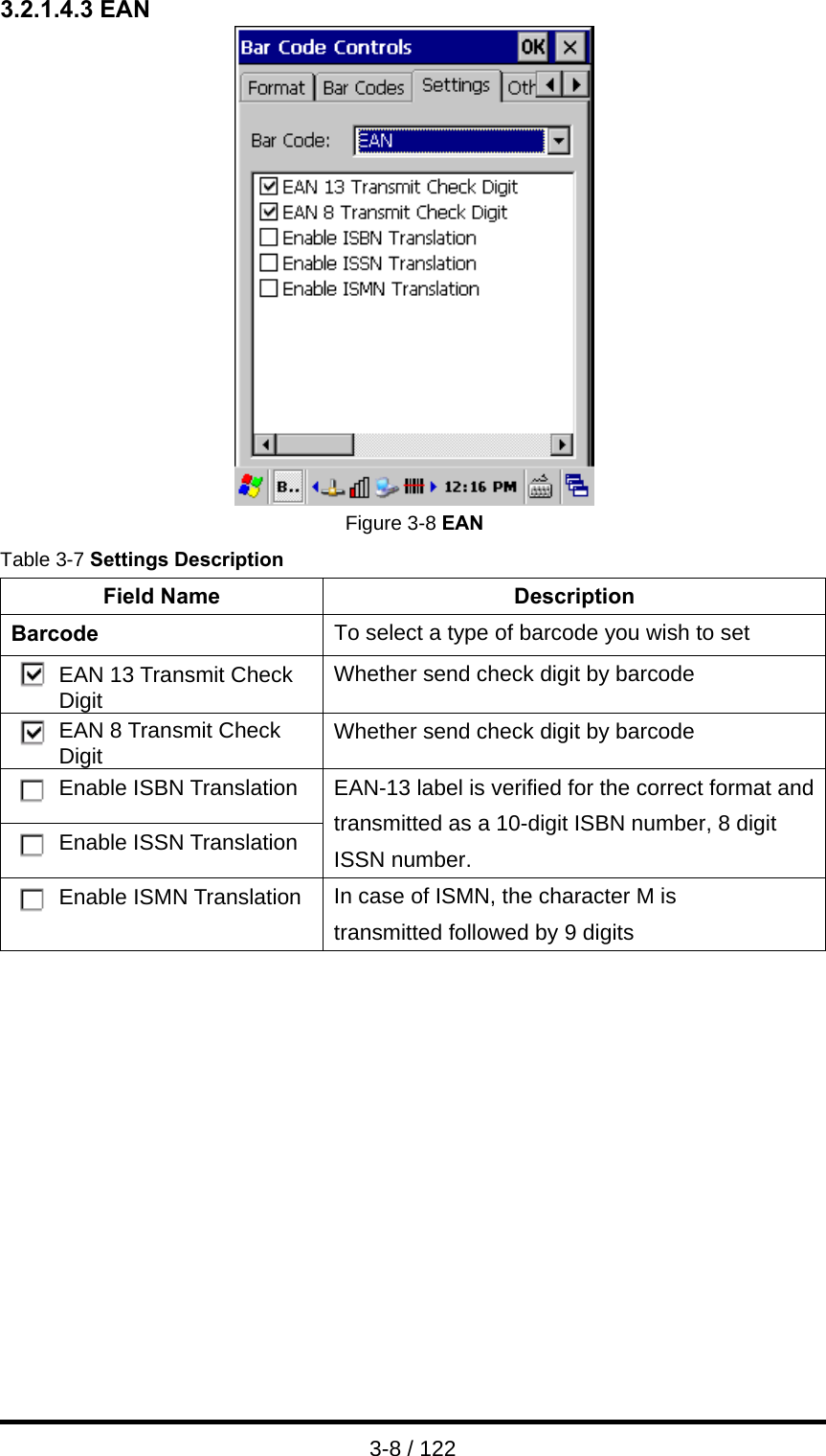  3-8 / 122 3.2.1.4.3 EAN  Figure 3-8 EAN Table 3-7 Settings Description Field Name  Description Barcode  To select a type of barcode you wish to set EAN 13 Transmit Check Digit  Whether send check digit by barcode EAN 8 Transmit Check Digit  Whether send check digit by barcode Enable ISBN Translation Enable ISSN Translation EAN-13 label is verified for the correct format and transmitted as a 10-digit ISBN number, 8 digit ISSN number.   Enable ISMN Translation  In case of ISMN, the character M is transmitted followed by 9 digits    