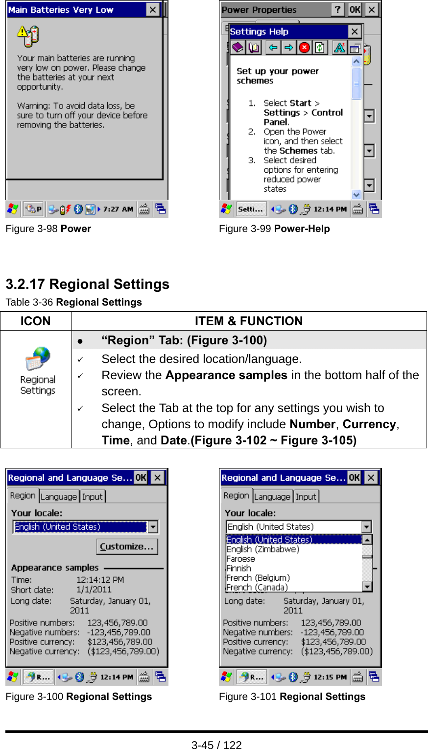  3-45 / 122    Figure 3-98 Power Figure 3-99 Power-Help   3.2.17 Regional Settings Table 3-36 Regional Settings ICON  ITEM &amp; FUNCTION z “Region” Tab: (Figure 3-100)  9 Select the desired location/language. 9 Review the Appearance samples in the bottom half of the screen. 9 Select the Tab at the top for any settings you wish to change, Options to modify include Number, Currency, Time, and Date.(Figure 3-102 ~ Figure 3-105)     Figure 3-100 Regional Settings Figure 3-101 Regional Settings 