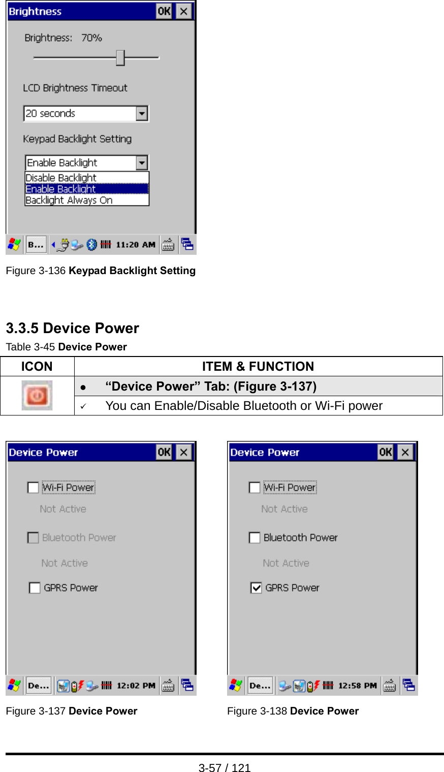  3-57 / 121   Figure 3-136 Keypad Backlight Setting    3.3.5 Device Power Table 3-45 Device Power ICON  ITEM &amp; FUNCTION z “Device Power” Tab: (Figure 3-137)  9 You can Enable/Disable Bluetooth or Wi-Fi power     Figure 3-137 Device Power Figure 3-138 Device Power 