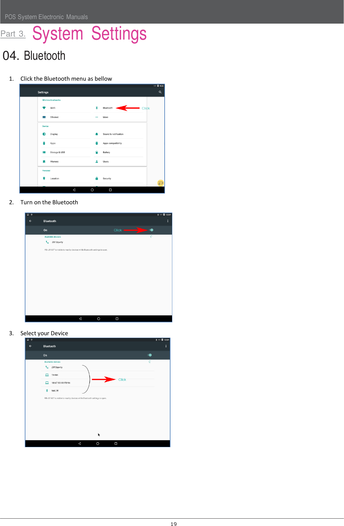 POS System Electronic  Manuals 19   Part 3.  System  Settings 04. Bluetooth 1. Click the Bluetooth menu as bellow  2. Turn on the Bluetooth   3. Select your Device            