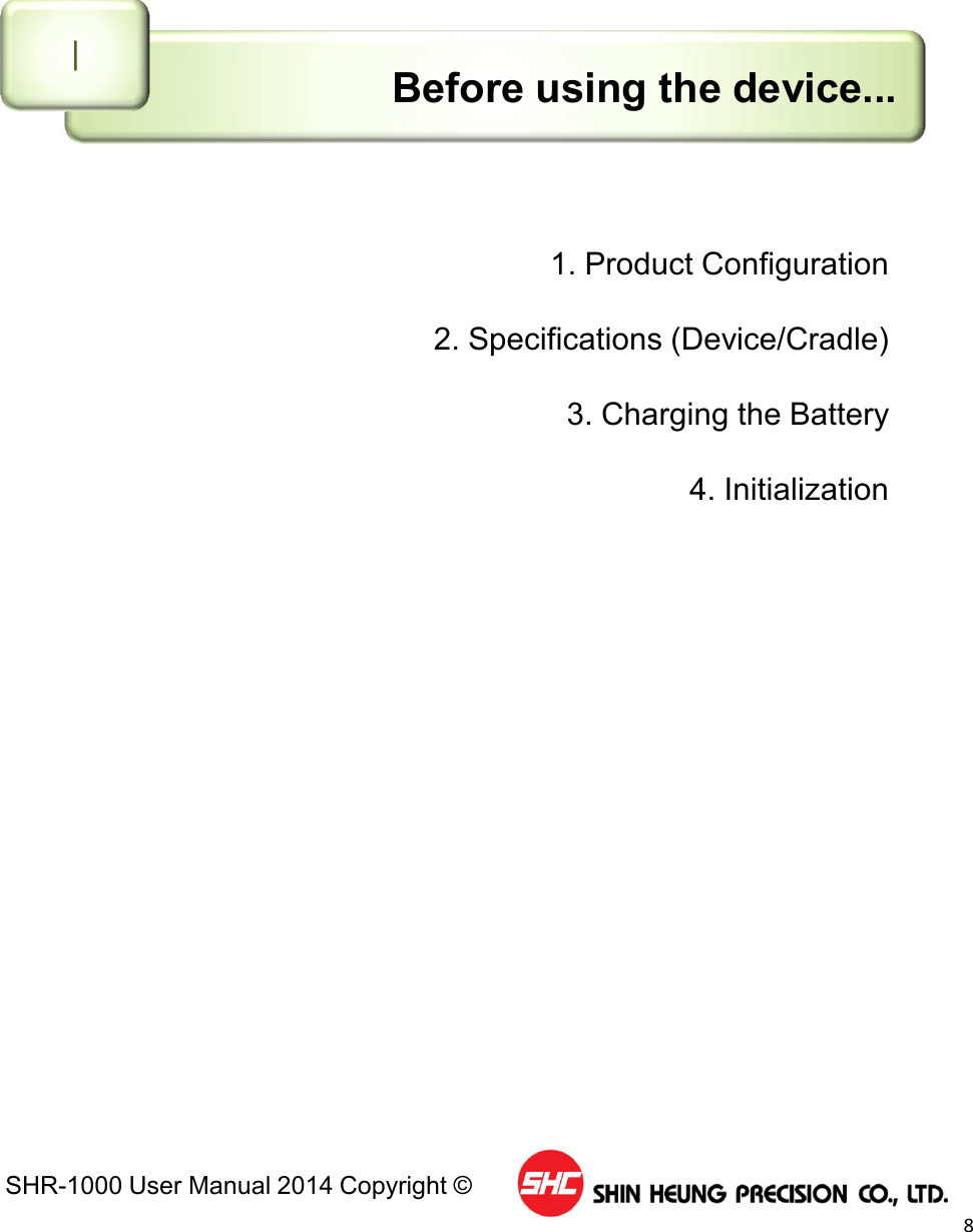 SHR-1000 User Manual 2014 Copyright ©8Before using the device...Ⅰ1. Product Configuration2. Specifications (Device/Cradle)3. Charging the Battery4. Initialization