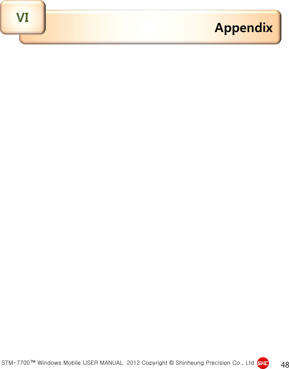  STM-7700™ Windows Mobile USER MANUAL  2012 Copyright © Shinheung Precision Co., Ltd 48 Appendix VI 
