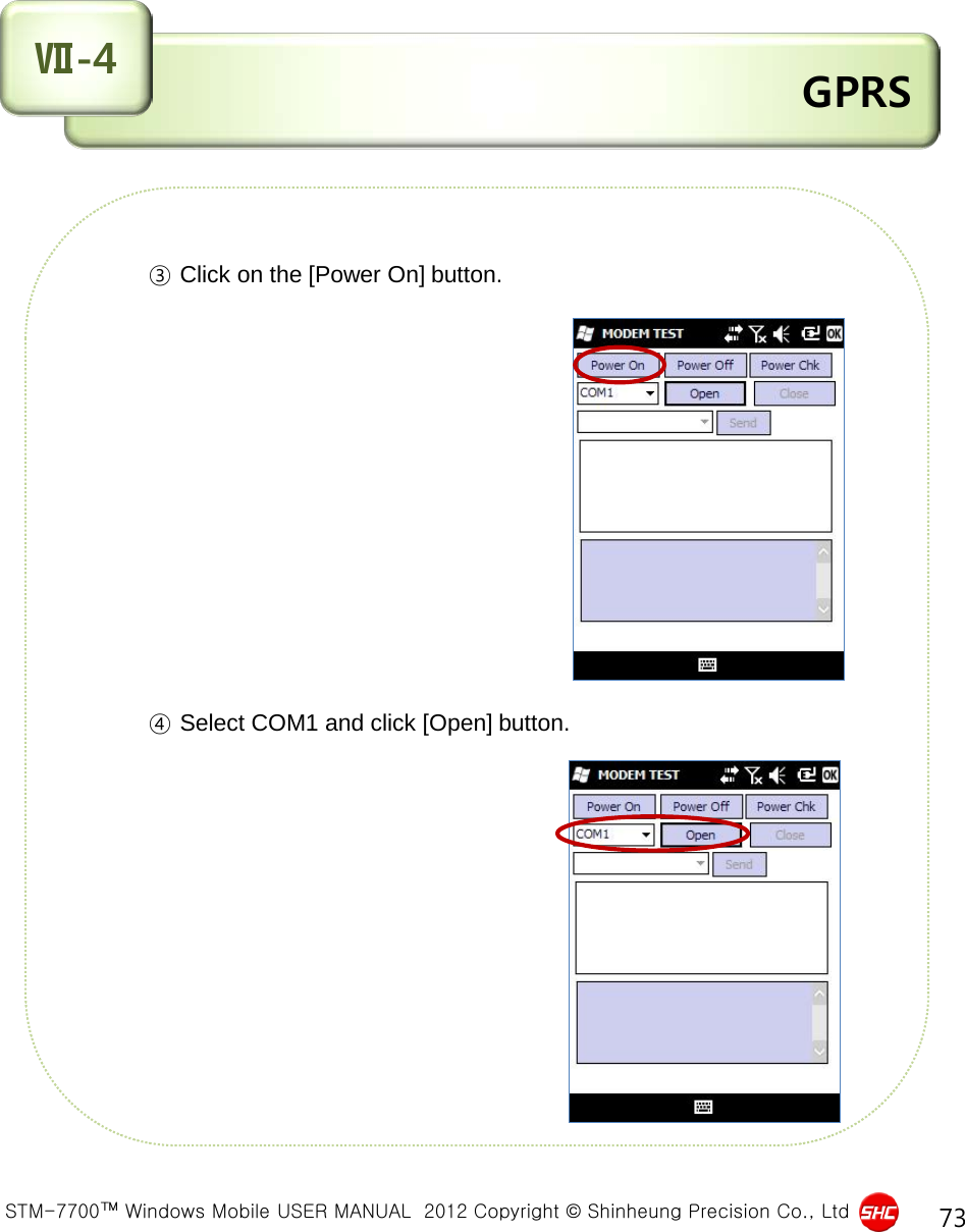  STM-7700™ Windows Mobile USER MANUAL  2012 Copyright © Shinheung Precision Co., Ltd 73  GPRS Ⅶ-4        ③ Click on the [Power On] button.                       ④ Select COM1 and click [Open] button.              