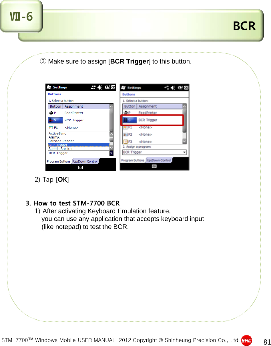  STM-7700™ Windows Mobile USER MANUAL  2012 Copyright © Shinheung Precision Co., Ltd 81  BCR Ⅶ-6             ③ Make sure to assign [BCR Trigger] to this button.                   2) Tap [OK]   3. How to test STM-7700 BCR     1) After activating Keyboard Emulation feature,           you can use any application that accepts keyboard input           (like notepad) to test the BCR.                