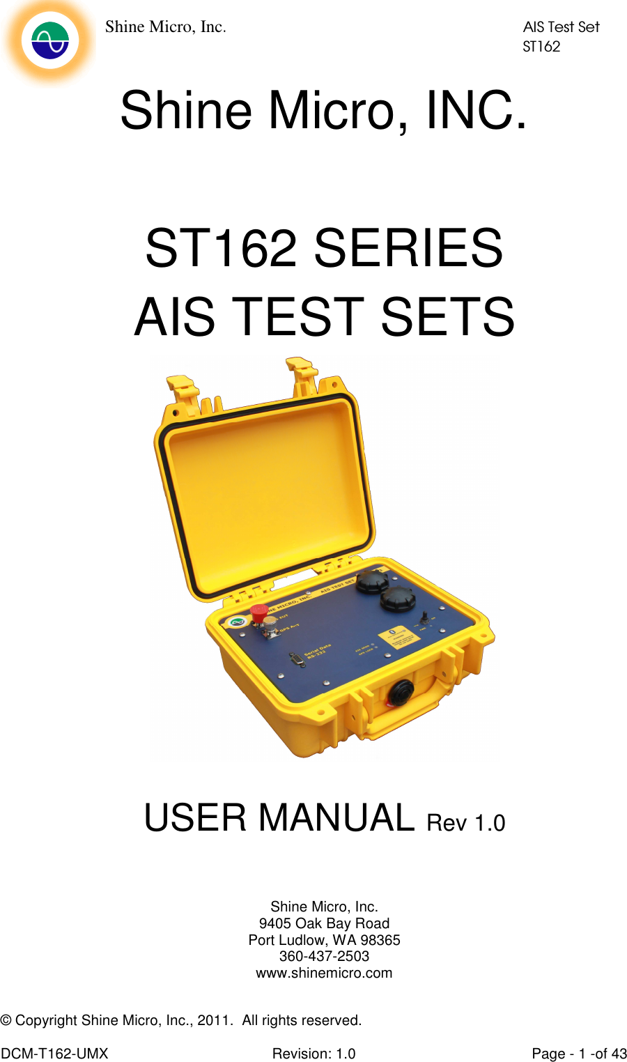    Shine Micro, Inc.            AIS Test Set            ST162  © Copyright Shine Micro, Inc., 2011.  All rights reserved.  DCM-T162-UMX  Revision: 1.0  Page - 1 -of 43 Shine Micro, INC.  ST162 SERIES AIS TEST SETS   USER MANUAL Rev 1.0    Shine Micro, Inc. 9405 Oak Bay Road Port Ludlow, WA 98365 360-437-2503 www.shinemicro.com