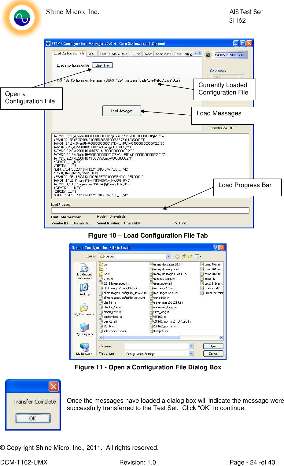    Shine Micro, Inc.            AIS Test Set            ST162 © Copyright Shine Micro, Inc., 2011.  All rights reserved.  DCM-T162-UMX  Revision: 1.0  Page - 24 -of 43    Figure 10 – Load Configuration File Tab  Figure 11 - Open a Configuration File Dialog Box   Once the messages have loaded a dialog box will indicate the message were successfully transferred to the Test Set.  Click “OK” to continue.  Load Messages Currently Loaded Configuration File Open a Configuration File Load Progress Bar 