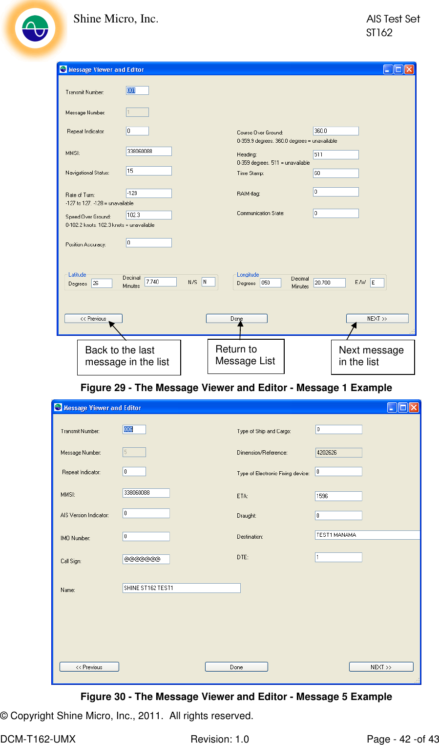    Shine Micro, Inc.            AIS Test Set            ST162 © Copyright Shine Micro, Inc., 2011.  All rights reserved.  DCM-T162-UMX  Revision: 1.0  Page - 42 -of 43  Figure 29 - The Message Viewer and Editor - Message 1 Example  Figure 30 - The Message Viewer and Editor - Message 5 Example Back to the last message in the list  Return to Message List  Next message in the list 