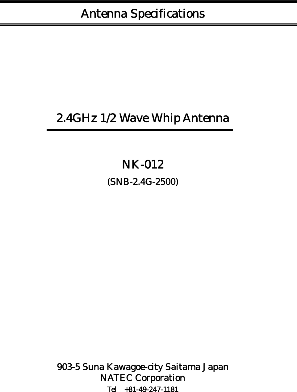 Antenna Specifications        2.4GHz 1/2 Wave Whip Antenna  NK-012 (SNB-2.4G-2500)                903-5 Suna Kawagoe-city Saitama Japan NATEC Corporation Tel +81-49-247-1181 