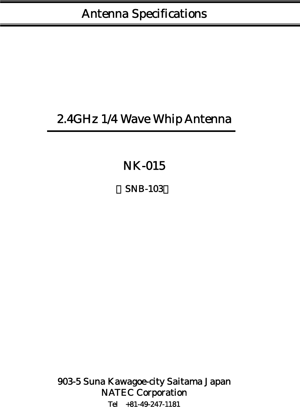 Antenna Specifications        2.4GHz 1/4 Wave Whip Antenna  NK-015 （SNB-103）                903-5 Suna Kawagoe-city Saitama Japan NATEC Corporation Tel +81-49-247-1181 