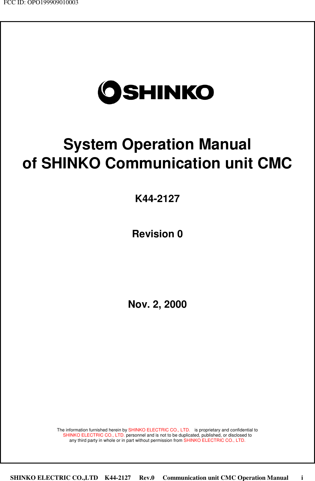 FCC ID: OPO199909010003 SHINKO ELECTRIC CO.,LTD K44-2127   Rev.0   Communication unit CMC Operation Manual     iSystem Operation Manualof SHINKO Communication unit CMCK44-2127Revision 0Nov. 2, 2000The information furnished herein by SHINKO ELECTRIC CO., LTD.    is proprietary and confidential toSHINKO ELECTRIC CO., LTD. personnel and is not to be duplicated, published, or disclosed toany third party in whole or in part without permission from SHINKO ELECTRIC CO., LTD.