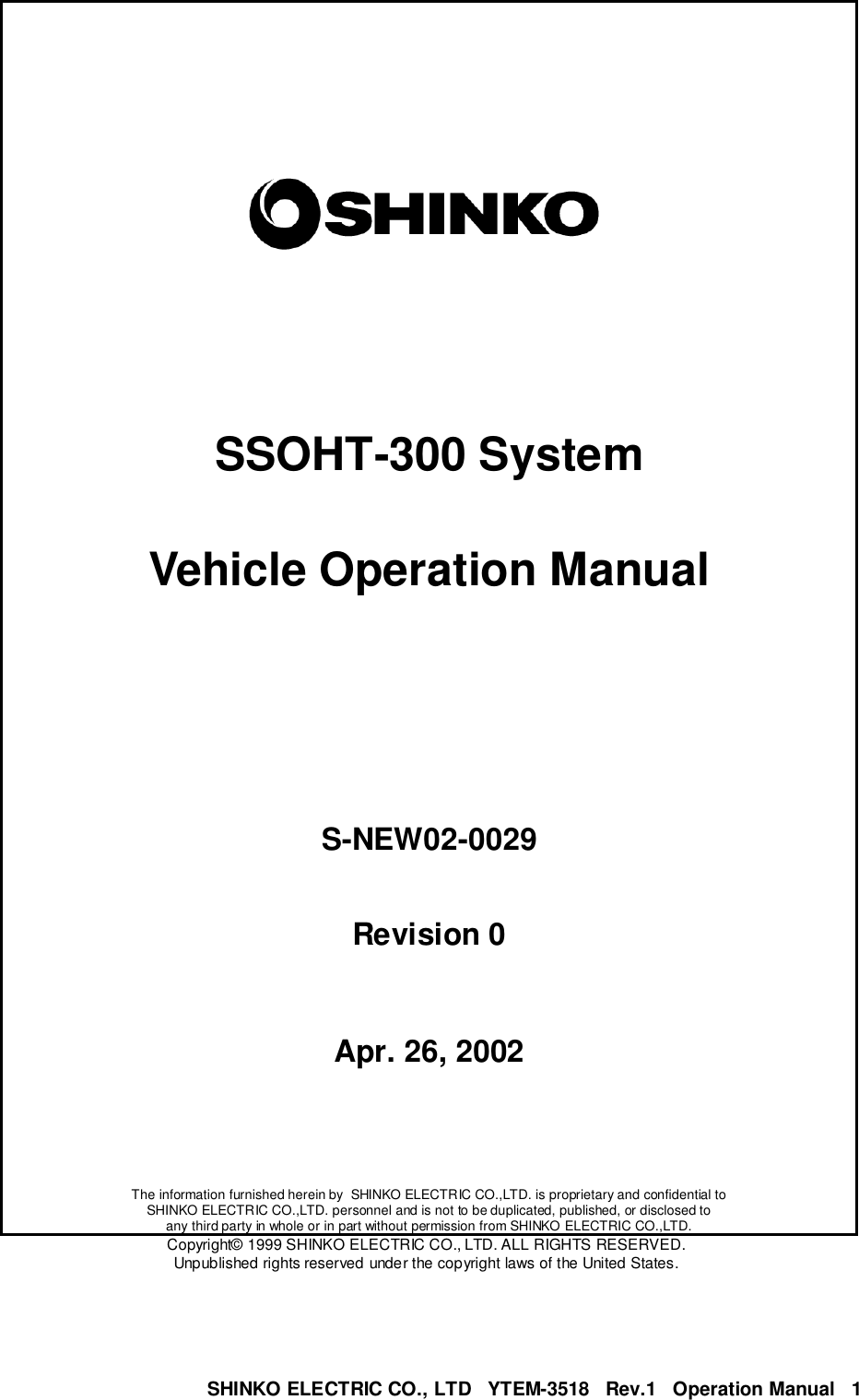 SHINKO ELECTRIC CO., LTD   YTEM-3518   Rev.1   Operation Manual   1SSOHT-300 SystemVehicle Operation ManualS-NEW02-0029Revision 0Apr. 26, 2002The information furnished herein by  SHINKO ELECTRIC CO.,LTD. is proprietary and confidential toSHINKO ELECTRIC CO.,LTD. personnel and is not to be duplicated, published, or disclosed toany third party in whole or in part without permission from SHINKO ELECTRIC CO.,LTD.Copyright© 1999 SHINKO ELECTRIC CO., LTD. ALL RIGHTS RESERVED.Unpublished rights reserved under the copyright laws of the United States.