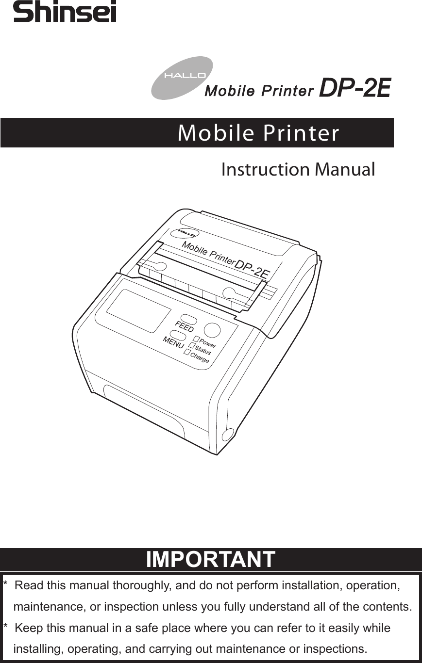  *  Read this manual thoroughly, and do not perform installation, operation,    maintenance, or inspection unless you fully understand all of the contents. *  Keep this manual in a safe place where you can refer to it easily while    installing, operating, and carrying out maintenance or inspections.Mobile PrinterDP-2EMobile PrinterEInstruction ManualIMPORTANT