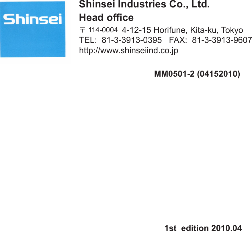 70Shinsei Industries Co., Ltd.Head ofce〒114-0004  4-12-15 Horifune, Kita-ku, TokyoTEL:  81-3-3913-0395   FAX:  81-3-3913-9607http://www.shinseiind.co.jpMM0501-2 (04152010)1st  edition 2010.04