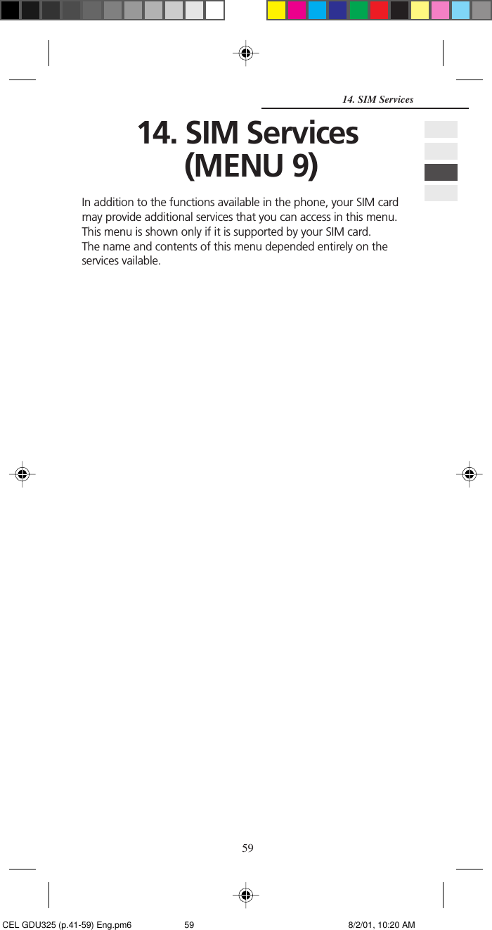 5914. SIM Services14. SIM Services (MENU 9)In addition to the functions available in the phone, your SIM cardmay provide additional services that you can access in this menu.This menu is shown only if it is supported by your SIM card.The name and contents of this menu depended entirely on theservices vailable. CEL GDU325 (p.41-59) Eng.pm6 8/2/01, 10:20 AM59
