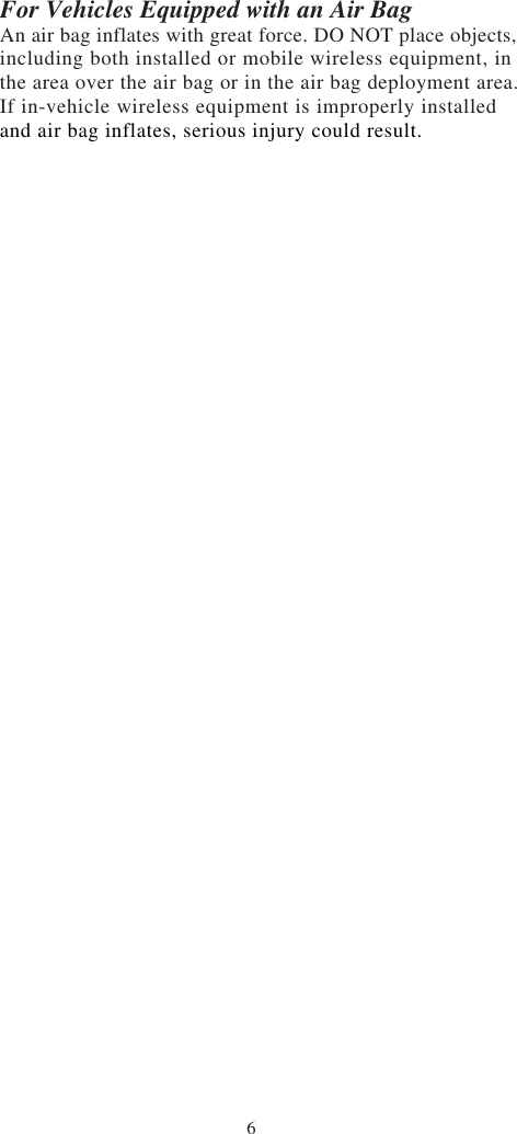 6For Vehicles Equipped with an Air BagAn air bag inflates with great force. DO NOT place objects,including both installed or mobile wireless equipment, inthe area over the air bag or in the air bag deployment area.If in-vehicle wireless equipment is improperly installedand air bag inflates, serious injury could result.