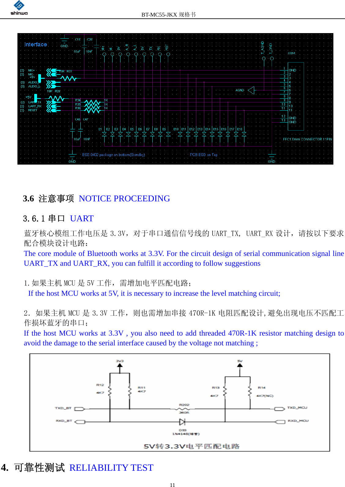         BT-MC55-JKX规格书                                              11         3.6  注意事项 NOTICE PROCEEDING 3.6.1 串口 UART 蓝牙核心模组工作电压是 3.3V，对于串口通信信号线的 UART_TX, UART_RX 设计，请按以下要求配合模块设计电路： The core module of Bluetooth works at 3.3V. For the circuit design of serial communication signal line UART_TX and UART_RX, you can fulfill it according to follow suggestions  1.如果主机 MCU 是 5V 工作，需增加电平匹配电路；  If the host MCU works at 5V, it is necessary to increase the level matching circuit;  2．如果主机 MCU 是 3.3V 工作，则也需增加串接 470R-1K 电阻匹配设计,避免出现电压不匹配工作损坏蓝牙的串口； If the host MCU works at 3.3V , you also need to add threaded 470R-1K resistor matching design to avoid the damage to the serial interface caused by the voltage not matching ;  4.  可靠性测试 RELIABILITY TEST     