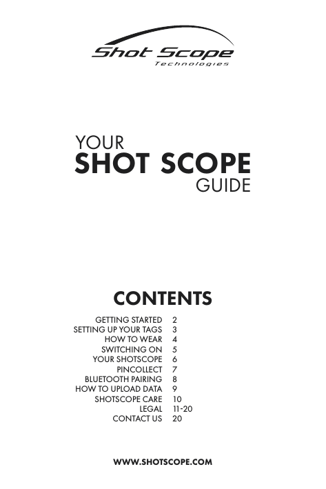 shot scopeguideWWW.SHOTSCOPE.COMyourcontentsGETTING STARTEDSETTING UP YOUR TAGSHOW TO WEARSWITCHING ONYOUR SHOTSCOPEPINCOLLECTBLUETOOTH PAIRINGHOW TO UPLOAD DATASHOTSCOPE CARELEGALCONTACT US2345678910 11-2020