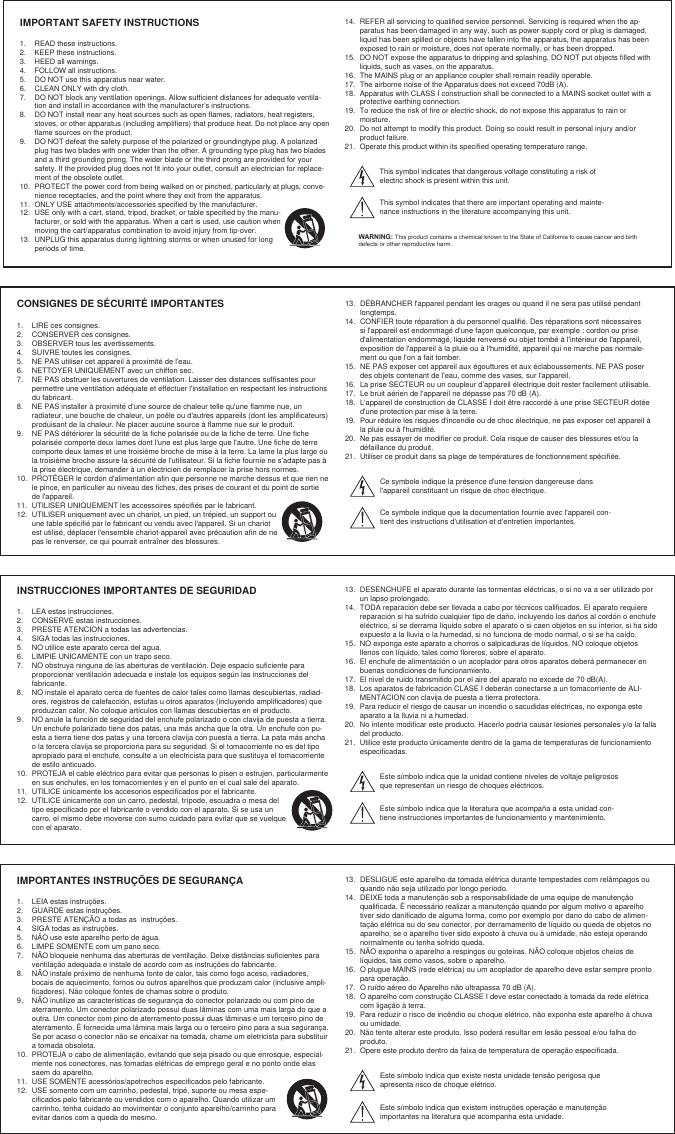 CONSIGNES DE SÉCURITÉ IMPORTANTES1.  LIRE ces consignes. 2.  CONSERVER ces consignes. 3.  OBSERVER tous les avertissements.4.  SUIVRE toutes les consignes. 5.  NE PAS utiliser cet appareil à proximité de l&apos;eau. 6.  NETTOYER UNIQUEMENT avec un chiffon sec. 7.  NE PAS obstruer les ouvertures de ventilation. Laisser des distances suffisantes pour permettre une ventilation adéquate et effectuer l&apos;installation en respectant les instructions du fabricant. 8.  NE PAS installer à proximité d&apos;une source de chaleur telle qu&apos;une flamme nue, un radiateur, une bouche de chaleur, un poêle ou d&apos;autres appareils (dont les amplificateurs) produisant de la chaleur. Ne placer aucune source à flamme nue sur le produit. 9.  NE PAS détériorer la sécurité de la fiche polarisée ou de la fiche de terre. Une fiche polarisée comporte deux lames dont l&apos;une est plus large que l&apos;autre. Une fiche de terre comporte deux lames et une troisième broche de mise à la terre. La lame la plus large ou la troisième broche assure la sécurité de l&apos;utilisateur. Si la fiche fournie ne s&apos;adapte pas à la prise électrique, demander à un électricien de remplacer la prise hors normes. 10.  PROTÉGER le cordon d&apos;alimentation afin que personne ne marche dessus et que rien ne le pince, en particulier au niveau des fiches, des prises de courant et du point de sortie de l&apos;appareil. 11.  UTILISER UNIQUEMENT les accessoires spécifiés par le fabricant.12.  UTILISER uniquement avec un chariot, un pied, un trépied, un support ou une table spécifié par le fabricant ou vendu avec l&apos;appareil. Si un chariot est utilisé, déplacer l&apos;ensemble chariot-appareil avec précaution afin de ne pas le renverser, ce qui pourrait entraîner des blessures.13.  DÉBRANCHER l&apos;appareil pendant les orages ou quand il ne sera pas utilisé pendant longtemps. 14.  CONFIER toute réparation à du personnel qualifié. Des réparations sont nécessaires si l&apos;appareil est endommagé d&apos;une façon quelconque, par exemple : cordon ou prise d&apos;alimentation endommagé, liquide renversé ou objet tombé à l&apos;intérieur de l&apos;appareil, exposition de l&apos;appareil à la pluie ou à l&apos;humidité, appareil qui ne marche pas normale-ment ou que l&apos;on a fait tomber. 15.  NE PAS exposer cet appareil aux égouttures et aux éclaboussements. NE PAS poser des objets contenant de l&apos;eau, comme des vases, sur l&apos;appareil. 16.  La prise SECTEUR ou un coupleur d’appareil électrique doit rester facilement utilisable. 17.  Le bruit aérien de l&apos;appareil ne dépasse pas 70 dB (A). 18.  L&apos;appareil de construction de CLASSE I doit être raccordé à une prise SECTEUR dotée d&apos;une protection par mise à la terre. 19.  Pour réduire les risques d&apos;incendie ou de choc électrique, ne pas exposer cet appareil à la pluie ou à l&apos;humidité. 20.  Ne pas essayer de modifier ce produit. Cela risque de causer des blessures et/ou la défaillance du produit.21.  Utiliser ce produit dans sa plage de températures de fonctionnement spécifiée.Ce symbole indique la présence d&apos;une tension dangereuse dans l&apos;appareil constituant un risque de choc électrique.Ce symbole indique que la documentation fournie avec l&apos;appareil con-tient des instructions d&apos;utilisation et d&apos;entretien importantes. IMPORTANTES INSTRUÇÕES DE SEGURANÇA1.  LEIA estas instruções. 2.  GUARDE estas instruções. 3.  PRESTE ATENÇÃO a todas as  instruções.4.  SIGA todas as instruções. 5.  NÃO use este aparelho perto de água. 6.  LIMPE SOMENTE com um pano seco. 7.  NÃO bloqueie nenhuma das aberturas de ventilação. Deixe distâncias suficientes para ventilação adequada e instale de acordo com as instruções do fabricante. 8.  NÃO instale próximo de nenhuma fonte de calor, tais como fogo aceso, radiadores, bocais de aquecimento, fornos ou outros aparelhos que produzam calor (inclusive ampli-ficadores). Não coloque fontes de chamas sobre o produto. 9.  NÃO inutilize as características de segurança do conector polarizado ou com pino de aterramento. Um conector polarizado possui duas lâminas com uma mais larga do que a outra. Um conector com pino de aterramento possui duas lâminas e um terceiro pino de aterramento. É fornecida uma lâmina mais larga ou o terceiro pino para a sua segurança. Se por acaso o conector não se encaixar na tomada, chame um eletricista para substituir a tomada obsoleta. 10.  PROTEJA o cabo de alimentação, evitando que seja pisado ou que enrosque, especial-mente nos conectores, nas tomadas elétricas de emprego geral e no ponto onde elas saem do aparelho. 11.  USE SOMENTE acessórios/apetrechos especificados pelo fabricante.12.  USE somente com um carrinho, pedestal, tripé, suporte ou mesa espe-cificados pelo fabricante ou vendidos com o aparelho. Quando utilizar um carrinho, tenha cuidado ao movimentar o conjunto aparelho/carrinho para evitar danos com a queda do mesmo.13.  DESLIGUE este aparelho da tomada elétrica durante tempestades com relâmpagos ou quando não seja utilizado por longo período. 14.  DEIXE toda a manutenção sob a responsabilidade de uma equipe de manutenção qualificada. É necessário realizar a manutenção quando por algum motivo o aparelho tiver sido danificado de alguma forma, como por exemplo por dano do cabo de alimen-tação elétrica ou do seu conector, por derramamento de líquido ou queda de objetos no aparelho, se o aparelho tiver sido exposto à chuva ou à umidade, não esteja operando normalmente ou tenha sofrido queda. 15.  NÃO exponha o aparelho a respingos ou goteiras. NÃO coloque objetos cheios de líquidos, tais como vasos, sobre o aparelho. 16.  O plugue MAINS (rede elétrica) ou um acoplador de aparelho deve estar sempre pronto para operação. 17.  O ruído aéreo do Aparelho não ultrapassa 70 dB (A). 18.  O aparelho com construção CLASSE I deve estar conectado à tomada da rede elétrica com ligação à terra. 19.  Para reduzir o risco de incêndio ou choque elétrico, não exponha este aparelho à chuva ou umidade. 20.  Não tente alterar este produto. Isso poderá resultar em lesão pessoal e/ou falha do produto.21.  Opere este produto dentro da faixa de temperatura de operação especificada.Este símbolo indica que existe nesta unidade tensão perigosa que apresenta risco de choque elétrico.Este símbolo indica que existem instruções operação e manutenção importantes na literatura que acompanha esta unidade.IMPORTANT SAFETY INSTRUCTIONS1.  READ these instructions. 2.  KEEP these instructions. 3.  HEED all warnings.4.  FOLLOW all instructions. 5.  DO NOT use this apparatus near water. 6.  CLEAN ONLY with dry cloth. 7.  DO NOT block any ventilation openings. Allow sufficient distances for adequate ventila-tion and install in accordance with the manufacturer’s instructions. 8.  DO NOT install near any heat sources such as open flames, radiators, heat registers, stoves, or other apparatus (including amplifiers) that produce heat. Do not place any open flame sources on the product. 9.  DO NOT defeat the safety purpose of the polarized or groundingtype plug. A polarized plug has two blades with one wider than the other. A grounding type plug has two blades and a third grounding prong. The wider blade or the third prong are provided for your safety. If the provided plug does not fit into your outlet, consult an electrician for replace-ment of the obsolete outlet. 10.  PROTECT the power cord from being walked on or pinched, particularly at plugs, conve-nience receptacles, and the point where they exit from the apparatus. 11.  ONLY USE attachments/accessories specified by the manufacturer.12.  USE only with a cart, stand, tripod, bracket, or table specified by the manu-facturer, or sold with the apparatus. When a cart is used, use caution when moving the cart/apparatus combination to avoid injury from tip-over.13.  UNPLUG this apparatus during lightning storms or when unused for long periods of time. 14.  REFER all servicing to qualified service personnel. Servicing is required when the ap-paratus has been damaged in any way, such as power supply cord or plug is damaged, liquid has been spilled or objects have fallen into the apparatus, the apparatus has been exposed to rain or moisture, does not operate normally, or has been dropped. 15.  DO NOT expose the apparatus to dripping and splashing. DO NOT put objects filled with liquids, such as vases, on the apparatus. 16.  The MAINS plug or an appliance coupler shall remain readily operable. 17.  The airborne noise of the Apparatus does not exceed 70dB (A). 18.  Apparatus with CLASS I construction shall be connected to a MAINS socket outlet with a protective earthing connection. 19.  To reduce the risk of fire or electric shock, do not expose this apparatus to rain or moisture. 20.  Do not attempt to modify this product. Doing so could result in personal injury and/or product failure.21.  Operate this product within its specified operating temperature range.This symbol indicates that dangerous voltage constituting a risk of electric shock is present within this unit. This symbol indicates that there are important operating and mainte-nance instructions in the literature accompanying this unit. WARNING: This product contains a chemical known to the State of California to cause cancer and birth defects or other reproductive harm.INSTRUCCIONES IMPORTANTES DE SEGURIDAD1.  LEA estas instrucciones. 2.  CONSERVE estas instrucciones. 3.  PRESTE ATENCION a todas las advertencias.4.  SIGA todas las instrucciones. 5.  NO utilice este aparato cerca del agua. 6.  LIMPIE UNICAMENTE con un trapo seco. 7.  NO obstruya ninguna de las aberturas de ventilación. Deje espacio suficiente para proporcionar ventilación adecuada e instale los equipos según las instrucciones del fabricante. 8.  NO instale el aparato cerca de fuentes de calor tales como llamas descubiertas, radiad-ores, registros de calefacción, estufas u otros aparatos (incluyendo amplificadores) que produzcan calor. No coloque artículos con llamas descubiertas en el producto. 9.  NO anule la función de seguridad del enchufe polarizado o con clavija de puesta a tierra. Un enchufe polarizado tiene dos patas, una más ancha que la otra. Un enchufe con pu-esta a tierra tiene dos patas y una tercera clavija con puesta a tierra. La pata más ancha o la tercera clavija se proporciona para su seguridad. Si el tomacorriente no es del tipo apropiado para el enchufe, consulte a un electricista para que sustituya el tomacorriente de estilo anticuado. 10.  PROTEJA el cable eléctrico para evitar que personas lo pisen o estrujen, particularmente en sus enchufes, en los tomacorrientes y en el punto en el cual sale del aparato. 11.  UTILICE únicamente los accesorios especificados por el fabricante.12.  UTILICE únicamente con un carro, pedestal, trípode, escuadra o mesa del tipo especificado por el fabricante o vendido con el aparato. Si se usa un carro, el mismo debe moverse con sumo cuidado para evitar que se vuelque con el aparato.13.  DESENCHUFE el aparato durante las tormentas eléctricas, o si no va a ser utilizado por un lapso prolongado. 14.  TODA reparación debe ser llevada a cabo por técnicos calificados. El aparato requiere reparación si ha sufrido cualquier tipo de daño, incluyendo los daños al cordón o enchufe eléctrico, si se derrama líquido sobre el aparato o si caen objetos en su interior, si ha sido expuesto a la lluvia o la humedad, si no funciona de modo normal, o si se ha caído. 15.  NO exponga este aparato a chorros o salpicaduras de líquidos. NO coloque objetos llenos con líquido, tales como floreros, sobre el aparato. 16.  El enchufe de alimentación o un acoplador para otros aparatos deberá permanecer en buenas condiciones de funcionamiento. 17.  El nivel de ruido transmitido por el aire del aparato no excede de 70 dB(A). 18.  Los aparatos de fabricación CLASE I deberán conectarse a un tomacorriente de ALI-MENTACION con clavija de puesta a tierra protectora. 19.  Para reducir el riesgo de causar un incendio o sacudidas eléctricas, no exponga este aparato a la lluvia ni a humedad. 20.  No intente modificar este producto. Hacerlo podría causar lesiones personales y/o la falla del producto.21.  Utilice este producto únicamente dentro de la gama de temperaturas de funcionamiento especificadas.Este símbolo indica que la unidad contiene niveles de voltaje peligrosos que representan un riesgo de choques eléctricos.Este símbolo indica que la literatura que acompaña a esta unidad con-tiene instrucciones importantes de funcionamiento y mantenimiento.