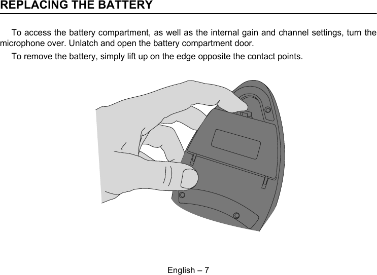 English – 7REPLACING THE BATTERYTo access the battery compartment, as well as the internal gain and channel settings, turn themicrophone over. Unlatch and open the battery compartment door.To remove the battery, simply lift up on the edge opposite the contact points.