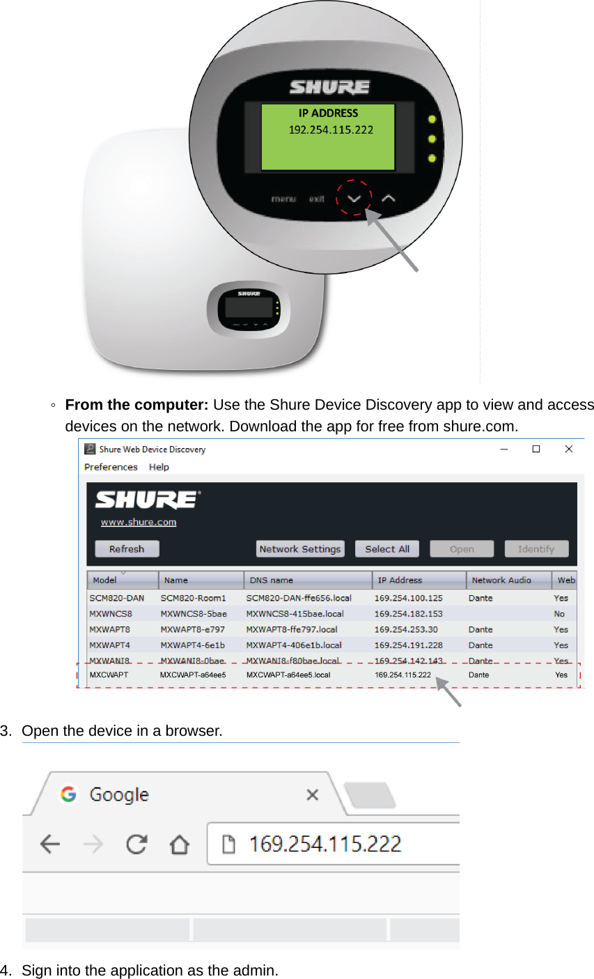 ◦From the computer: Use the Shure Device Discovery app to view and access devices on the network. Download the app for free from shure.com.3. Open the device in a browser.4. Sign into the application as the admin.