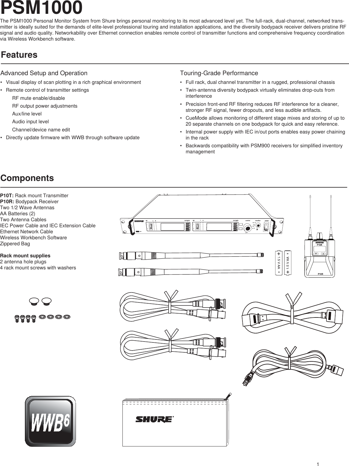 LR1PSM1000The PSM1000 Personal Monitor System from Shure brings personal monitoring to its most advanced level yet. The full-rack, dual-channel, networked trans-mitter is ideally suited for the demands of elite-level professional touring and installation applications, and the diversity bodypack receiver delivers pristine RF signal and audio quality. Networkability over Ethernet connection enables remote control of transmitter functions and comprehensive frequency coordination via Wireless Workbench software.FeaturesAdvanced Setup and Operation• Visual display of scan plotting in a rich graphical environment• Remote control of transmitter settings    RF mute enable/disable    RF output power adjustments    Aux/line level    Audio input level    Channel/device name edit• Directly update firmware with WWB through software updateTouring-Grade Performance• Full rack, dual channel transmitter in a rugged, professional chassis• Twin-antenna diversity bodypack virtually eliminates drop-outs from interference• Precision front-end RF filtering reduces RF interference for a cleaner, stronger RF signal, fewer dropouts, and less audible artifacts.• CueMode allows monitoring of different stage mixes and storing of up to 20 separate channels on one bodypack for quick and easy reference.• Internal power supply with IEC in/out ports enables easy power chaining in the rack• Backwards compatibility with PSM900 receivers for simplified inventory managementComponentsP10T: Rack mount TransmitterP10R: Bodypack ReceiverTwo 1/2 Wave AntennasAA Batteries (2)Two Antenna CablesIEC Power Cable and IEC Extension CableEthernet Network CableWireless Workbench SoftwareZippered Bag Rack mount supplies2 antenna hole plugs4 rack mount screws with washers