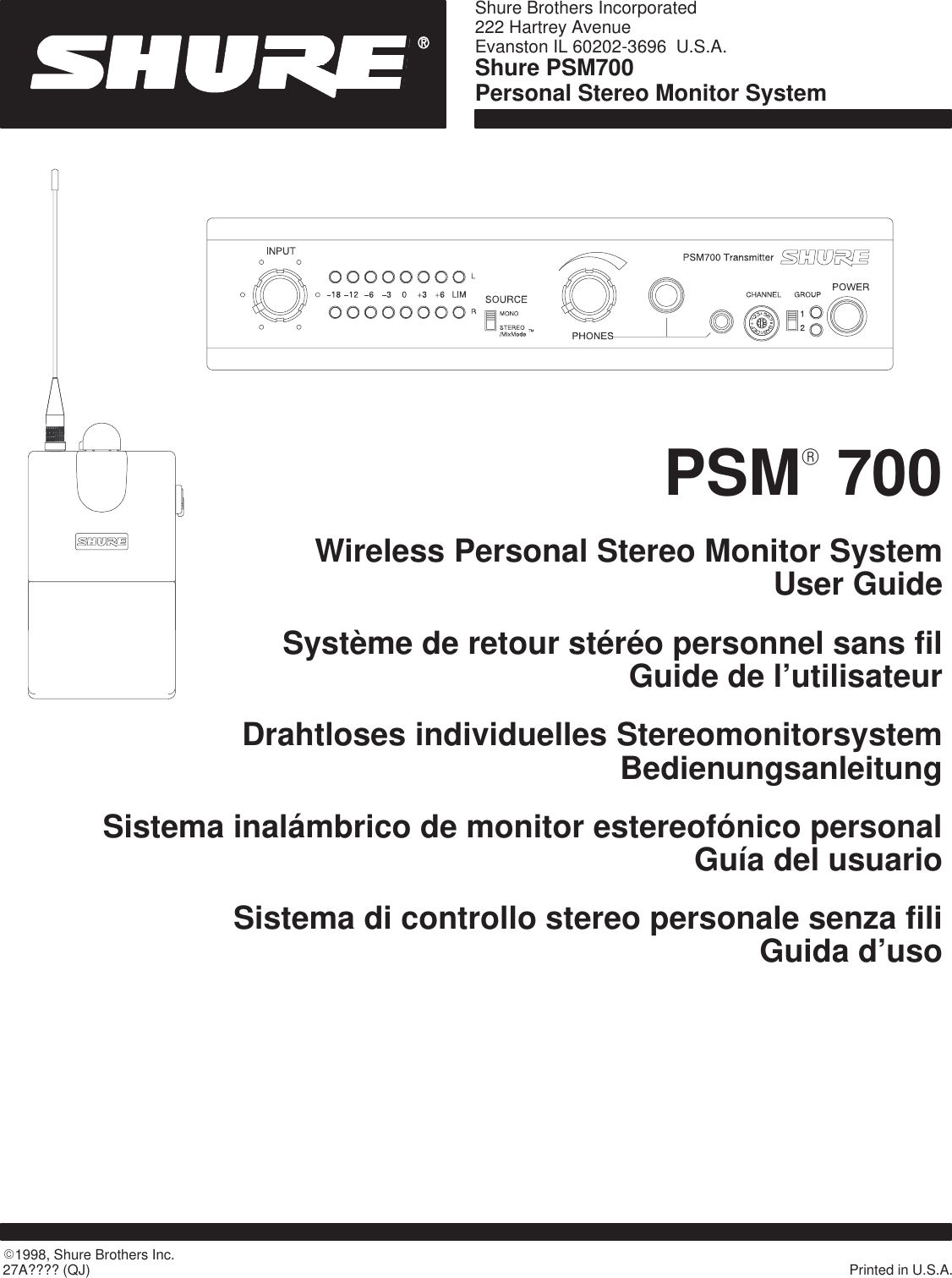 Shure PSM700 Personal Stereo Monitor SystemShure Brothers Incorporated222 Hartrey AvenueEvanston IL 60202-3696  U.S.A.27A???? (QJ)E1998, Shure Brothers Inc. Printed in U.S.A.PSM  700Wireless Personal Stereo Monitor SystemUser GuideSystème de retour stéréo personnel sans filGuide de l’utilisateurDrahtloses individuelles StereomonitorsystemBedienungsanleitungSistema inalámbrico de monitor estereofónico personalGuía del usuarioSistema di controllo stereo personale senza filiGuida d’usoR