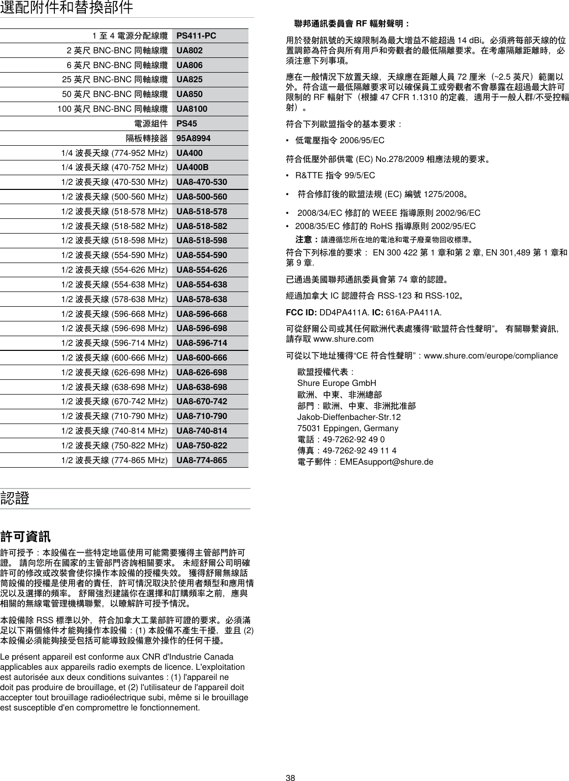 38選配附件和替換部件1 至 4 電源分配線纜 PS411-PC2 英尺 BNC-BNC 同軸線纜 UA8026 英尺 BNC-BNC 同軸線纜 UA80625 英尺 BNC-BNC 同軸線纜 UA82550 英尺 BNC-BNC 同軸線纜 UA850100 英尺 BNC-BNC 同軸線纜 UA8100電源組件 PS45隔板轉接器 95A89941/4 波長天線 (774-952 MHz) UA4001/4 波長天線 (470-752 MHz) UA400B1/2 波長天線 (470-530 MHz) UA8-470-5301/2 波長天線 (500-560 MHz) UA8-500-5601/2 波長天線 (518-578 MHz) UA8-518-5781/2 波長天線 (518-582 MHz) UA8-518-5821/2 波長天線 (518-598 MHz) UA8-518-5981/2 波長天線 (554-590 MHz) UA8-554-5901/2 波長天線 (554-626 MHz) UA8-554-6261/2 波長天線 (554-638 MHz) UA8-554-6381/2 波長天線 (578-638 MHz) UA8-578-6381/2 波長天線 (596-668 MHz) UA8-596-6681/2 波長天線 (596-698 MHz) UA8-596-6981/2 波長天線 (596-714 MHz) UA8-596-7141/2 波長天線 (600-666 MHz) UA8-600-6661/2 波長天線 (626-698 MHz) UA8-626-6981/2 波長天線 (638-698 MHz) UA8-638-6981/2 波長天線 (670-742 MHz) UA8-670-7421/2 波長天線 (710-790 MHz) UA8-710-7901/2 波長天線 (740-814 MHz) UA8-740-8141/2 波長天線 (750-822 MHz) UA8-750-8221/2 波長天線 (774-865 MHz) UA8-774-865認證許可資訊許可授予：本設備在一些特定地區使用可能需要獲得主管部門許可證。 請向您所在國家的主管部門咨詢相關要求。 未經舒爾公司明確許可的修改或改裝會使你操作本設備的授權失效。 獲得舒爾無線話筒設備的授權是使用者的責任，許可情況取決於使用者類型和應用情況以及選擇的頻率。 舒爾強烈建議你在選擇和訂購頻率之前，應與相關的無線電管理機構聯繫，以瞭解許可授予情況。 本設備除 RSS 標準以外，符合加拿大工業部許可證的要求。必須滿足以下兩個條件才能夠操作本設備：(1) 本設備不產生干擾，並且 (2) 本設備必須能夠接受包括可能導致設備意外操作的任何干擾。 Le présent appareil est conforme aux CNR d&apos;Industrie Canada applicables aux appareils radio exempts de licence. L&apos;exploitation est autorisée aux deux conditions suivantes : (1) l&apos;appareil ne doit pas produire de brouillage, et (2) l&apos;utilisateur de l&apos;appareil doit accepter tout brouillage radioélectrique subi, même si le brouillage est susceptible d&apos;en compromettre le fonctionnement. 聯邦通訊委員會 RF 輻射聲明： 用於發射訊號的天線限制為最大增益不能超過 14 dBi。必須將每部天線的位置調節為符合與所有用戶和旁觀者的最低隔離要求。在考慮隔離距離時，必須注意下列事項。 應在一般情況下放置天線，天線應在距離人員 72 厘米（~2.5 英尺）範圍以外。符合這一最低隔離要求可以確保員工或旁觀者不會暴露在超過最大許可限制的 RF 輻射下（根據 47 CFR 1.1310 的定義，適用于一般人群/不受控輻射）。 符合下列歐盟指令的基本要求： •  低電壓指令 2006/95/EC符合低壓外部供電 (EC) No.278/2009 相應法規的要求。•  R&amp;TTE 指令 99/5/EC•   符合修訂後的歐盟法規 (EC) 編號 1275/2008。•   2008/34/EC 修訂的 WEEE 指導原則 2002/96/EC •  2008/35/EC 修訂的 RoHS 指導原則 2002/95/EC 注意：請遵循您所在地的電池和電子廢棄物回收標準。符合下列标准的要求： EN 300 422 第 1 章和第 2 章, EN 301,489 第 1 章和第 9 章.已通過美國聯邦通訊委員會第 74 章的認證。經過加拿大 IC 認證符合 RSS-123 和 RSS-102。FCC ID: DD4PA411A. IC: 616A-PA411A. 可從舒爾公司或其任何歐洲代表處獲得“歐盟符合性聲明”。 有關聯繫資訊，請存取 www.shure.com可從以下地址獲得“CE 符合性聲明”：www.shure.com/europe/compliance歐盟授權代表：Shure Europe GmbH歐洲、中東、非洲總部部門：歐洲、中東、非洲批准部Jakob-Dieffenbacher-Str.1275031 Eppingen, Germany電話：49-7262-92 49 0傳真：49-7262-92 49 11 4電子郵件：EMEAsupport@shure.de