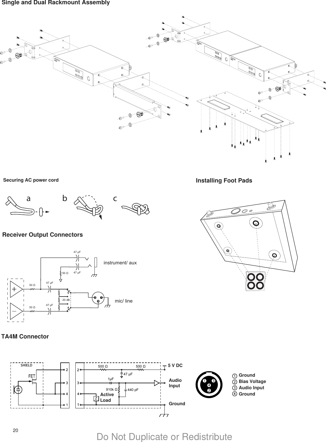 20 Do Not Duplicate or Redistribute50 Ω 47 µF 47 µF47 µF47 µF 50 Ω -30 dB 50 Ω mic/ lineinstrument/ auxSingle and Dual Rackmount AssemblyTA4M ConnectorReceiver Output ConnectorsInstalling Foot Pads500 Ω 500 Ω910k Ω 47 µF440 pF1µFZSHIELD 5 V DCAudio InputGroundGroundBias VoltageAudio InputGroundActive Loada b cSecuring AC power cord