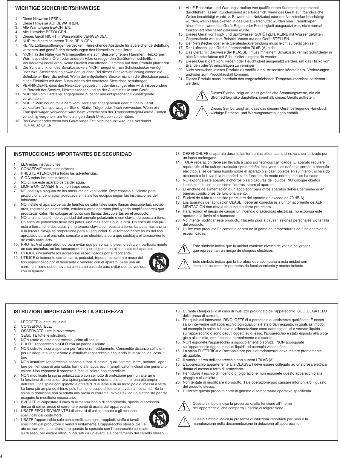 4ISTRUZIONI IMPORTANTI PER LA SICUREZZA1.  LEGGETE queste istruzioni. 2.  CONSERVATELE. 3.  OSSERVATE tutte le avvertenze.4.  SEGUITE tutte le istruzioni. 5.  NON usate questo apparecchio vicino all&apos;acqua. 6.  PULITE l&apos;apparecchio SOLO con un panno asciutto. 7.  NON ostruite alcuna apertura per l&apos;aria di raffreddamento. Consentite distanze sufficienti per un&apos;adeguata ventilazione e installate l&apos;apparecchio seguendo le istruzioni del costrut-tore. 8.  NON installate l&apos;apparecchio accanto a fonti di calore, quali fiamme libere, radiatori, aper-ture per l&apos;efflusso di aria calda, forni o altri apparecchi (amplificatori inclusi) che generano calore. Non esponete il prodotto a fonti di calore non controllate. 9.  NON modificate la spina polarizzata o con spinotto di protezione per non alterarne la funzione di sicurezza. Una spina polarizzata è dotata di due lame, una più ampia dell&apos;altra. Una spina con spinotto è dotata di due lame e di un terzo polo di messa a terra. La lama più ampia ed il terzo polo hanno lo scopo di tutelare la vostra incolumità. Se la spina in dotazione non si adatta alla presa di corrente, rivolgetevi ad un elettricista per far eseguire le modifiche necessarie. 10.  EVITATE di calpestare il cavo di alimentazione o di comprimerlo, specie in corrispon-denza di spine, prese di corrente e punto di uscita dall&apos;apparecchio. 11.  USATE ESCLUSIVAMENTE i dispositivi di collegamento e gli accessori specificati dal costruttore.12.  USATE l&apos;apparecchio solo con carrelli, sostegni, treppiedi, staffe o tavoli specificati dal produttore o venduti unitamente all&apos;apparecchio stesso. Se us-ate un carrello, fate attenzione quando lo spostate con l&apos;apparecchio collocato su di esso, per evitare infortuni causati da un eventuale ribaltamento del carrello stesso.13.  Durante i temporali o in caso di inutilizzo prolungato dell&apos;apparecchio, SCOLLEGATELO dalla presa di corrente. 14.  Per qualsiasi intervento, RIVOLGETEVI a personale di assistenza qualificato. È neces-sario intervenire sull&apos;apparecchio ogniqualvolta è stato danneggiato, in qualsiasi modo; ad esempio la spina o il cavo di alimentazione sono danneggiati, si è versato liquido sull&apos;apparecchio o sono caduti oggetti su di esso, l&apos;apparecchio è stato esposto alla piog-gia o all&apos;umidità, non funziona normalmente o è caduto. 15.  NON esponete l&apos;apparecchio a sgocciolamenti o spruzzi. NON appoggiate sull&apos;apparecchio oggetti pieni di liquidi, ad esempio vasi da fiori. 16.  La spina ELETTRICA o l&apos;accoppiatore per elettrodomestici deve restare prontamente utilizzabile. 17.  Il rumore aereo dell&apos;apparecchio non supera i 70 dB (A). 18.  L&apos;apparecchio appartenente alla CLASSE I deve essere collegato ad una presa elettrica dotata di messa a terra di protezione. 19.  Per ridurre il rischio di incendio o folgorazione, non esponete questo apparecchio alla pioggia o all&apos;umidità. 20.  Non tentate di modificare il prodotto. Tale operazione può causare infortuni e/o il guasto del prodotto stesso.21.  Utilizzate questo prodotto entro la gamma di temperatura operativa specificata.Questo simbolo indica la presenza di alta tensione all&apos;interno dell&apos;apparecchio, che comporta il rischio di folgorazione.Questo simbolo indica la presenza di istruzioni importanti per l&apos;uso e la manutenzione nella documentazione in dotazione all&apos;apparecchio.INSTRUCCIONES IMPORTANTES DE SEGURIDAD1.  LEA estas instrucciones. 2.  CONSERVE estas instrucciones. 3.  PRESTE ATENCION a todas las advertencias.4.  SIGA todas las instrucciones. 5.  NO utilice este aparato cerca del agua. 6.  LIMPIE UNICAMENTE con un trapo seco. 7.  NO obstruya ninguna de las aberturas de ventilación. Deje espacio suficiente para proporcionar ventilación adecuada e instale los equipos según las instrucciones del fabricante. 8.  NO instale el aparato cerca de fuentes de calor tales como llamas descubiertas, radiad-ores, registros de calefacción, estufas u otros aparatos (incluyendo amplificadores) que produzcan calor. No coloque artículos con llamas descubiertas en el producto. 9.  NO anule la función de seguridad del enchufe polarizado o con clavija de puesta a tierra. Un enchufe polarizado tiene dos patas, una más ancha que la otra. Un enchufe con pu-esta a tierra tiene dos patas y una tercera clavija con puesta a tierra. La pata más ancha o la tercera clavija se proporciona para su seguridad. Si el tomacorriente no es del tipo apropiado para el enchufe, consulte a un electricista para que sustituya el tomacorriente de estilo anticuado. 10.  PROTEJA el cable eléctrico para evitar que personas lo pisen o estrujen, particularmente en sus enchufes, en los tomacorrientes y en el punto en el cual sale del aparato. 11.  UTILICE únicamente los accesorios especificados por el fabricante.12.  UTILICE únicamente con un carro, pedestal, trípode, escuadra o mesa del tipo especificado por el fabricante o vendido con el aparato. Si se usa un carro, el mismo debe moverse con sumo cuidado para evitar que se vuelque con el aparato.13.  DESENCHUFE el aparato durante las tormentas eléctricas, o si no va a ser utilizado por un lapso prolongado. 14.  TODA reparación debe ser llevada a cabo por técnicos calificados. El aparato requiere reparación si ha sufrido cualquier tipo de daño, incluyendo los daños al cordón o enchufe eléctrico, si se derrama líquido sobre el aparato o si caen objetos en su interior, si ha sido expuesto a la lluvia o la humedad, si no funciona de modo normal, o si se ha caído. 15.  NO exponga este aparato a chorros o salpicaduras de líquidos. NO coloque objetos llenos con líquido, tales como floreros, sobre el aparato. 16.  El enchufe de alimentación o un acoplador para otros aparatos deberá permanecer en buenas condiciones de funcionamiento. 17.  El nivel de ruido transmitido por el aire del aparato no excede de 70 dB(A). 18.  Los aparatos de fabricación CLASE I deberán conectarse a un tomacorriente de ALI-MENTACION con clavija de puesta a tierra protectora. 19.  Para reducir el riesgo de causar un incendio o sacudidas eléctricas, no exponga este aparato a la lluvia ni a humedad. 20.  No intente modificar este producto. Hacerlo podría causar lesiones personales y/o la falla del producto.21.  Utilice este producto únicamente dentro de la gama de temperaturas de funcionamiento especificadas.Este símbolo indica que la unidad contiene niveles de voltaje peligrosos que representan un riesgo de choques eléctricos.Este símbolo indica que la literatura que acompaña a esta unidad con-tiene instrucciones importantes de funcionamiento y mantenimiento.WICHTIGE SICHERHEITSHINWEISE1.  Diese Hinweise LESEN. 2.  Diese Hinweise AUFBEWAHREN. 3.  Alle Warnungen BEACHTEN.4.  Alle Hinweise BEFOLGEN. 5.  Dieses Gerät NICHT in Wassernähe VERWENDEN. 6.  NUR mit einem sauberen Tuch REINIGEN. 7.  KEINE Lüftungsöffnungen verdecken. Hinreichende Abstände für ausreichende Belüftung vorsehen und gemäß den Anweisungen des Herstellers installieren. 8.  NICHT in der Nähe von Wärmequellen wie zum Beispiel offenen Flammen, Heizkörpern, Wärmespeichern, Öfen oder anderen Hitze erzeugenden Geräten (einschließlich Verstärkern) installieren. Keine Quellen von offenen Flammen auf dem Produkt platzieren. 9.  Die Schutzfunktion des Schukosteckers NICHT umgehen. Ein Schukostecker verfügt über zwei Steckerzinken sowie Schutzleiter. Bei dieser Steckerausführung dienen die Schutzleiter Ihrer Sicherheit. Wenn der mitgelieferte Stecker nicht in die Steckdose passt, einen Elektriker mit dem Austauschen der veralteten Steckdose beauftragen. 10.  VERHINDERN, dass das Netzkabel gequetscht oder darauf getreten wird, insbesondere im Bereich der Stecker, Netzsteckdosen und an der Austrittsstelle vom Gerät. 11.  NUR das vom Hersteller angegebene Zubehör und entsprechende Zusatzgeräte verwenden.12.  NUR in Verbindung mit einem vom Hersteller angegebenen oder mit dem Gerät verkauften Transportwagen, Stand, Stativ, Träger oder Tisch verwenden. Wenn ein Transportwagen verwendet wird, beim Verschieben der Transportwagen/Geräte-Einheit vorsichtig vorgehen, um Verletzungen durch Umkippen zu verhüten.13.  Bei Gewitter oder wenn das Gerät lange Zeit nicht benutzt wird, das Netzkabel HERAUSZIEHEN. 14.  ALLE Reparatur- und Wartungsarbeiten von qualifiziertem Kundendienstpersonal durchführen lassen. Kundendienst ist erforderlich, wenn das Gerät auf irgendwelche Weise beschädigt wurde, z. B. wenn das Netzkabel oder der Netzstecker beschädigt wurden, wenn Flüssigkeiten in das Gerät verschüttet wurden oder Fremdkörper hineinfielen, wenn das Gerät Regen oder Feuchtigkeit ausgesetzt war, nicht normal funktioniert oder fallen gelassen wurde. 15.  Dieses Gerät vor Tropf- und Spritzwasser SCHÜTZEN. KEINE mit Wasser gefüllten Gegenstände wie zum Beispiel Vasen auf das Gerät STELLEN. 16.  Der Netzstecker oder eine Gerätesteckverbindung muss leicht zu betätigen sein. 17.  Der Luftschall des Geräts überschreitet 70 dB (A) nicht. 18.  Das Gerät mit Bauweise der KLASSE I muss mit einem Schukostecker mit Schutzleiter in eine Netzsteckdose mit Schutzleiter eingesteckt werden. 19.  Dieses Gerät darf nicht Regen oder Feuchtigkeit ausgesetzt werden, um das Risiko von Bränden oder Stromschlägen zu verringern. 20.  Nicht versuchen, dieses Produkt zu modifizieren. Ansonsten könnte es zu Verletzungen und/oder zum Produktausfall kommen.21.  Dieses Produkt muss innerhalb des vorgeschriebenen Temperaturbereichs betrieben werden.Dieses Symbol zeigt an, dass gefährliche Spannungswerte, die ein Stromschlagrisiko darstellen, innerhalb dieses Geräts auftreten.Dieses Symbol zeigt an, dass das diesem Gerät beiliegende Handbuch wichtige Betriebs- und Wartungsanweisungen enthält.