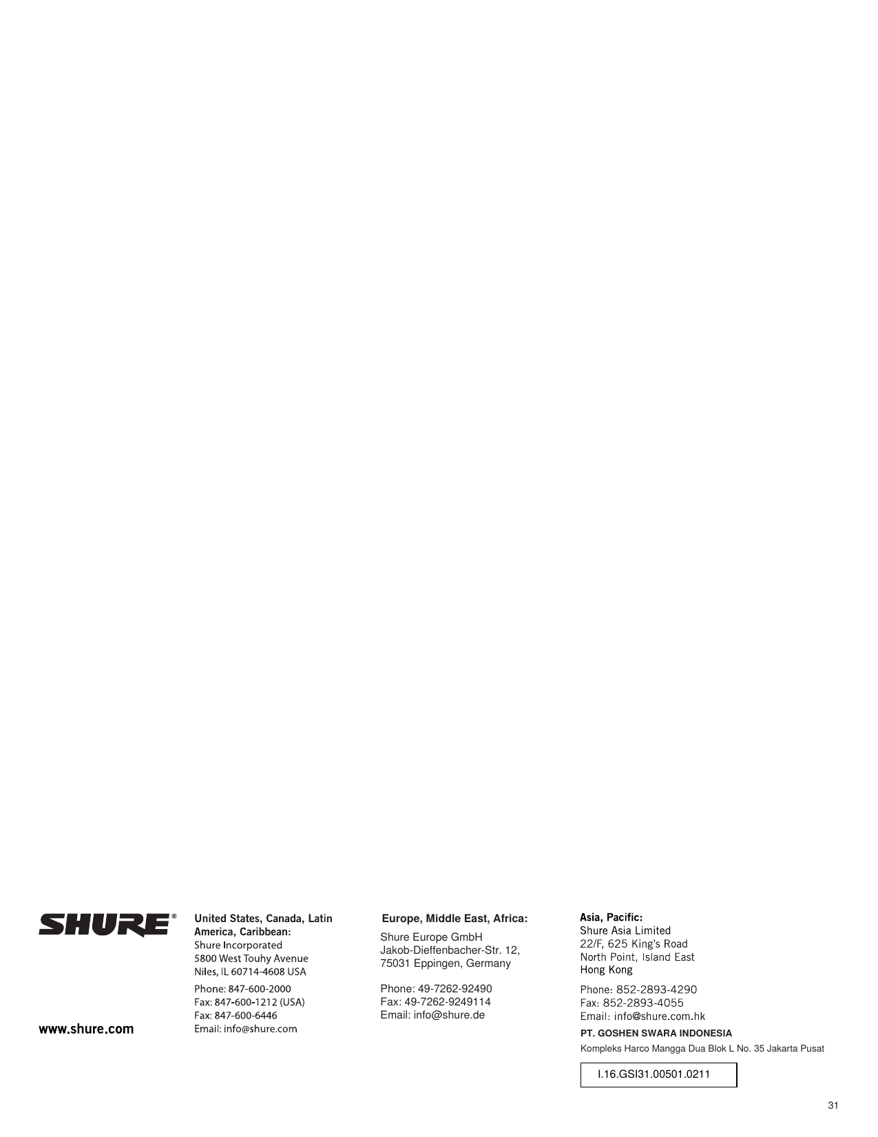 31PT. GOSHEN SWARA INDONESIAKompleks Harco Mangga Dua Blok L No. 35 Jakarta PusatI.16.GSI31.00501.0211Europe, Middle East, Africa:Shure Europe GmbH Jakob-Dieffenbacher-Str. 12,75031 Eppingen, GermanyPhone: 49-7262-92490Fax: 49-7262-9249114Email: info@shure.de