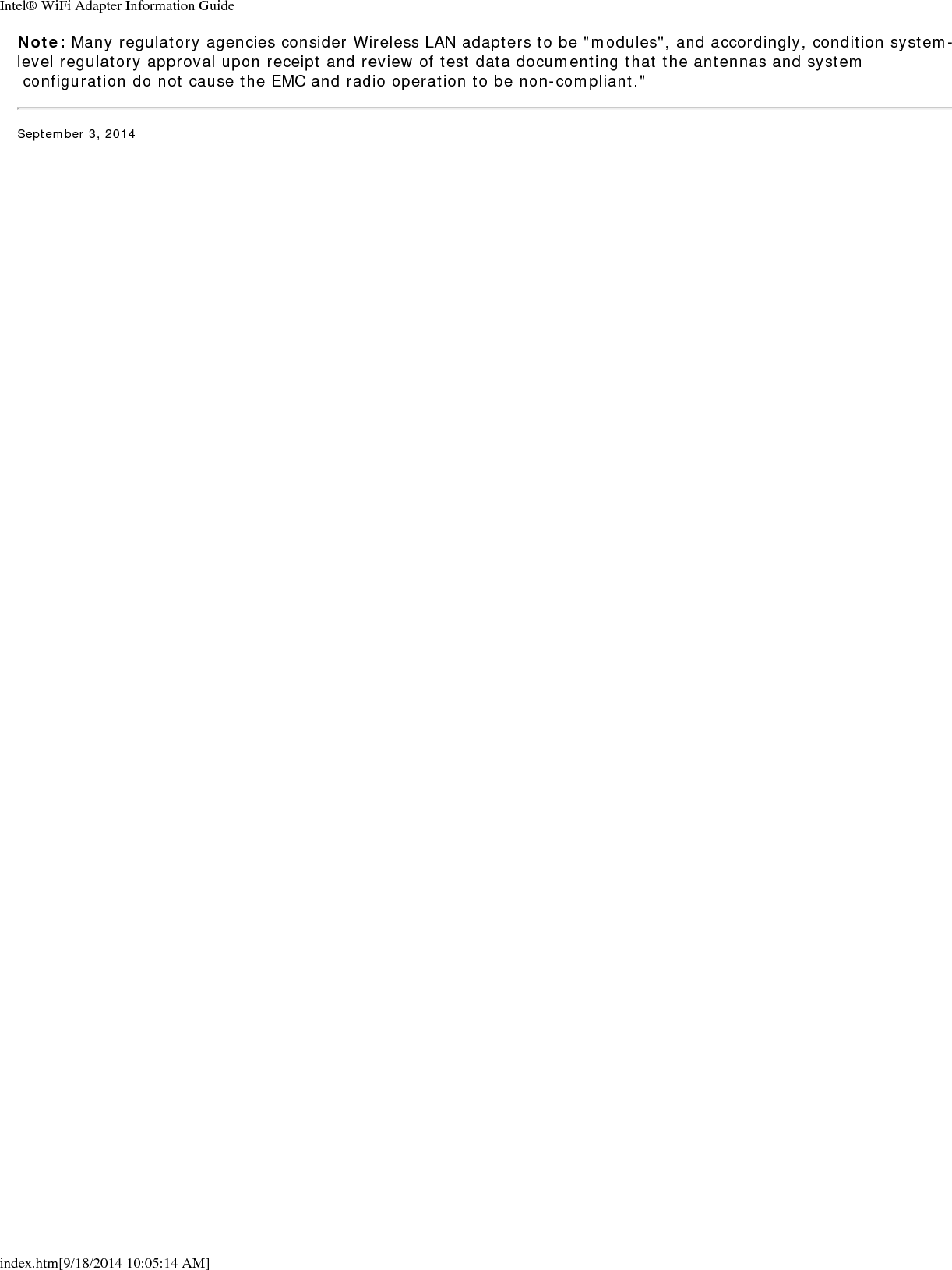 Intel&reg; WiFi Adapter Information Guideindex.htm[9/18/2014 10:05:14 AM]Note: Many regulatory agencies consider Wireless LAN adapters to be "modules", and accordingly, condition system-level regulatory approval upon receipt and review of test data documenting that the antennas and system configuration do not cause the EMC and radio operation to be non-compliant."September 3, 2014